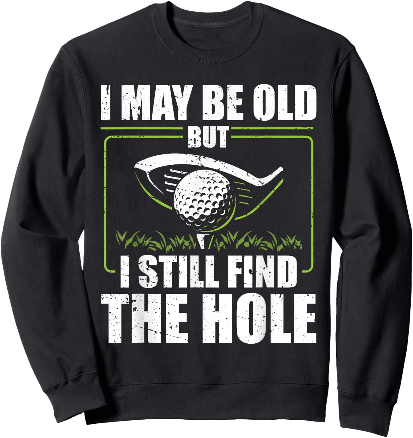 I May Be Old But I Still Find The Hole Retirement Golf Sweatshirt - Sweatshirt | Black