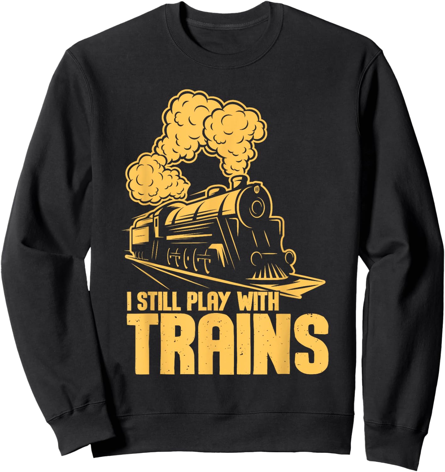 I Still Play With Trains - Model Train Locomotive Lover Sweatshirt - Sweatshirt | Black