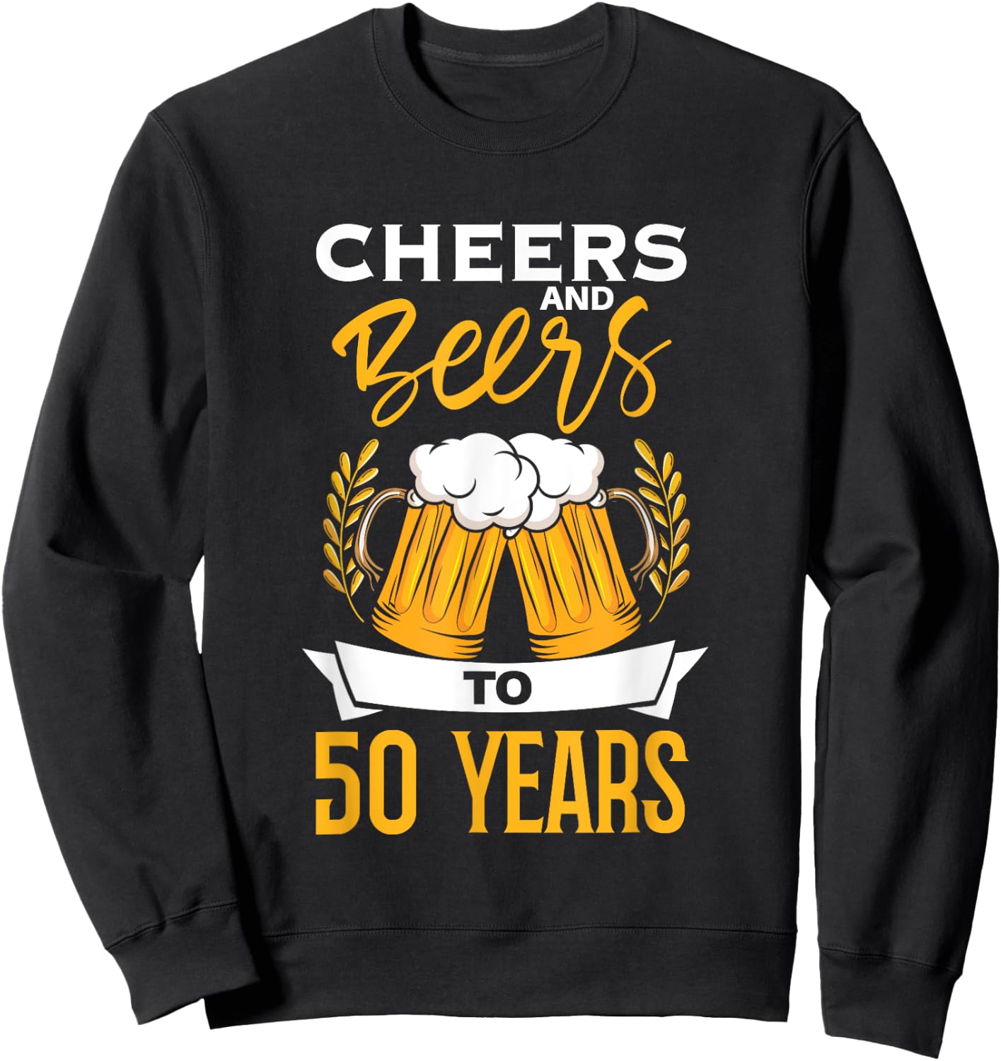 Cheers And Beers To 50 Years | Birthday Beer | Beer Lover Sweatshirt - Sweatshirt | Black