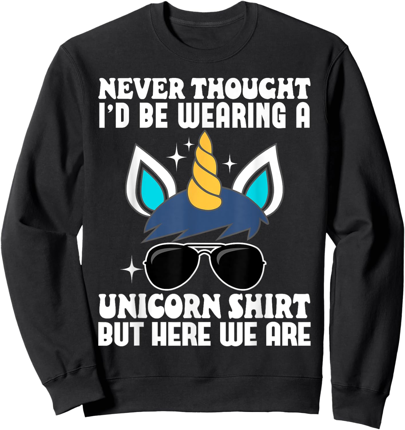 Never Thought I'd Be Wearing A Unicorn Shirt But Here We Are Sweatshirt - Sweatshirt | Black