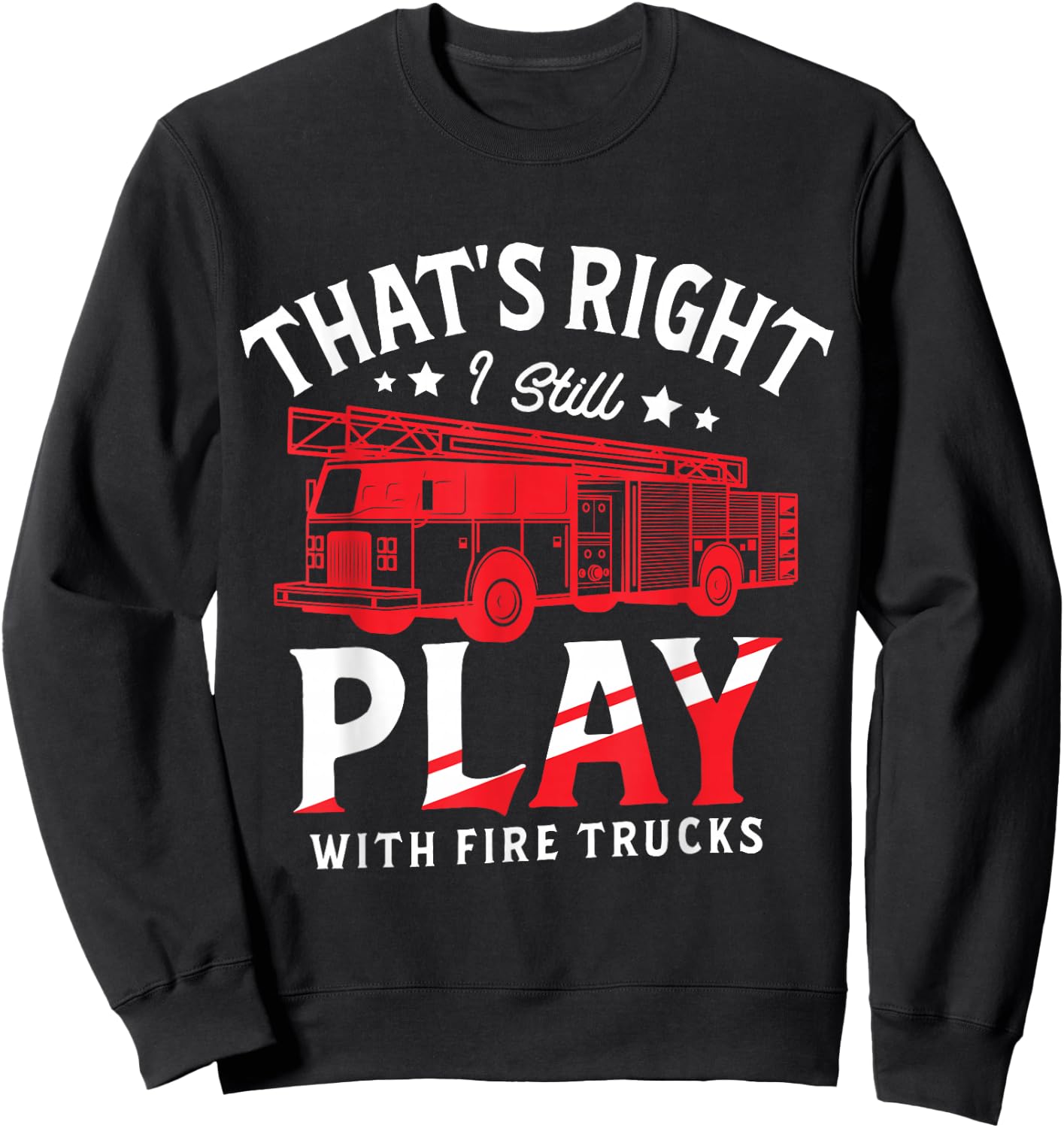 That's Right I Still Play With Fire Trucks for a Firefighter Sweatshirt - Sweatshirt | Black