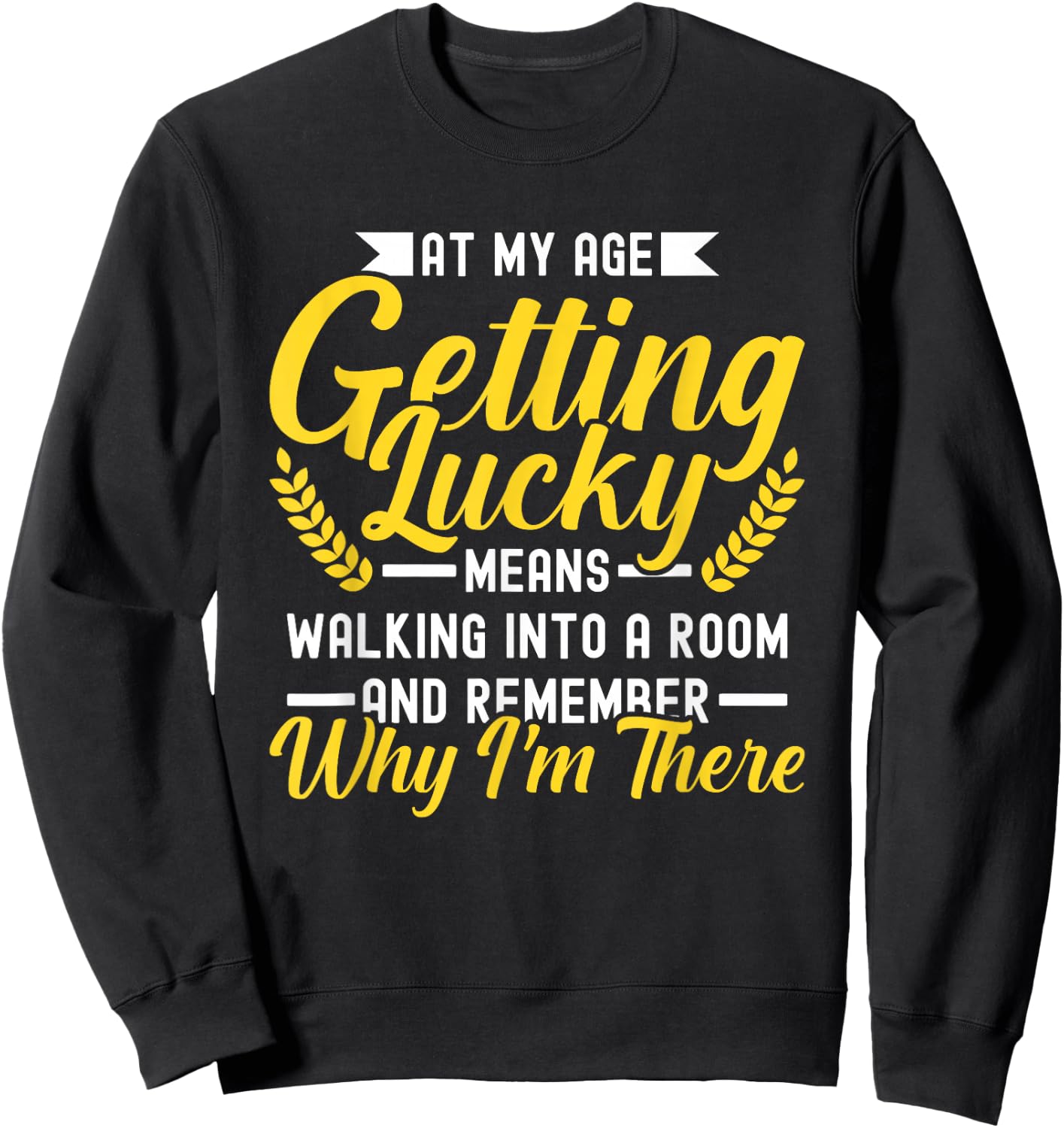At My Age Getting Lucky Means Walking Into A Room Sweatshirt - Sweatshirt | Black