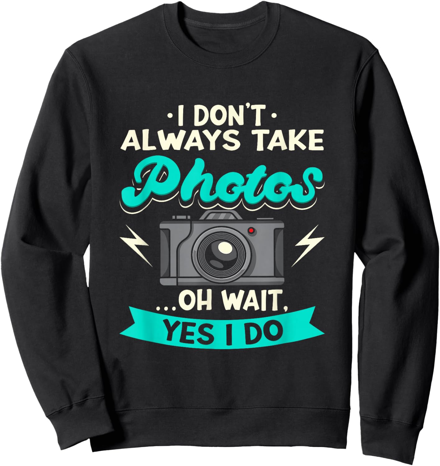 I Don't Always Take Photos Oh Wait Yes I Do Photography Sweatshirt - Sweatshirt | Black