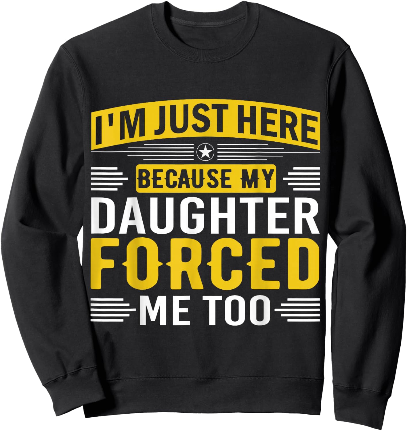 I'm Just Here Because My Daughter Forced Me Dad Support Sweatshirt - Sweatshirt | Black