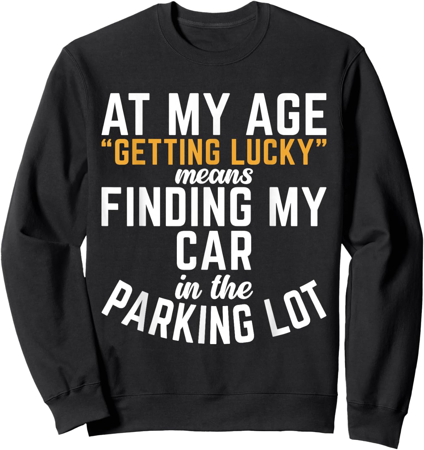 At My Age Getting Lucky Means Finding My Car In Parking Lot Sweatshirt - Sweatshirt | Black