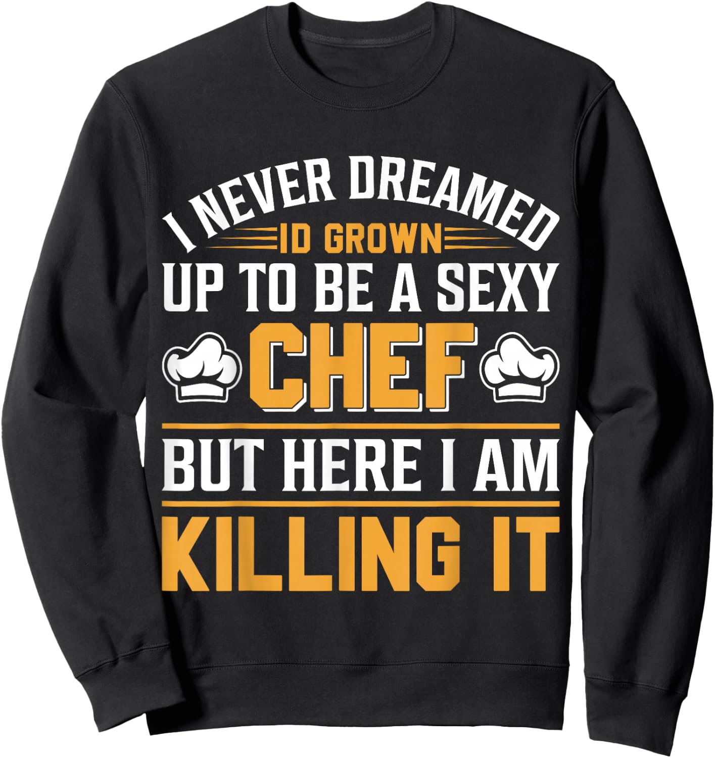 I Never Dreamed Id Grown Up To Be A Sexy Chef But - Chef Sweatshirt - Sweatshirt | Black
