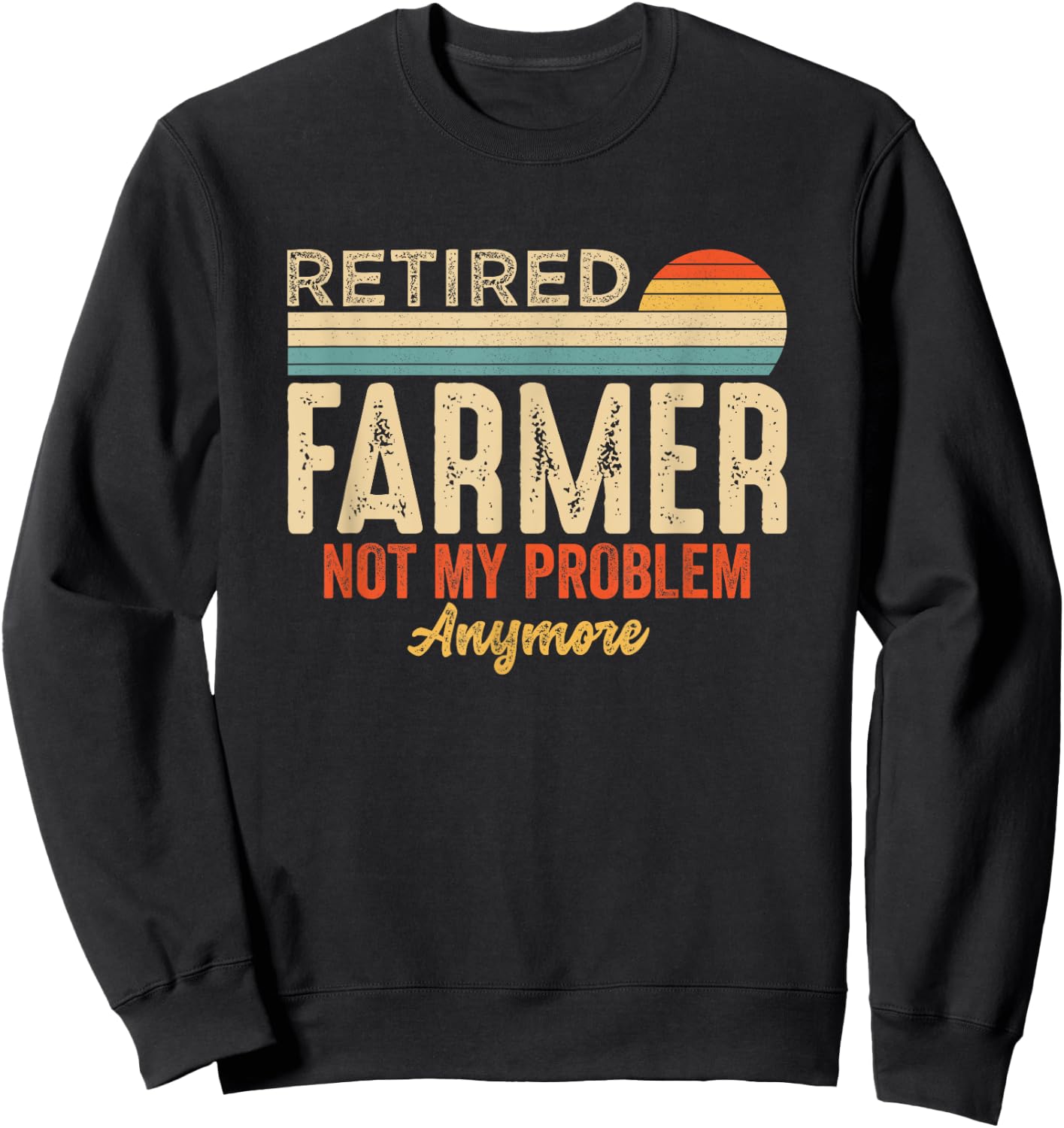 Retired Not My Problem Anymore Retirement Funny Farmer Sweatshirt - Sweatshirt | Black