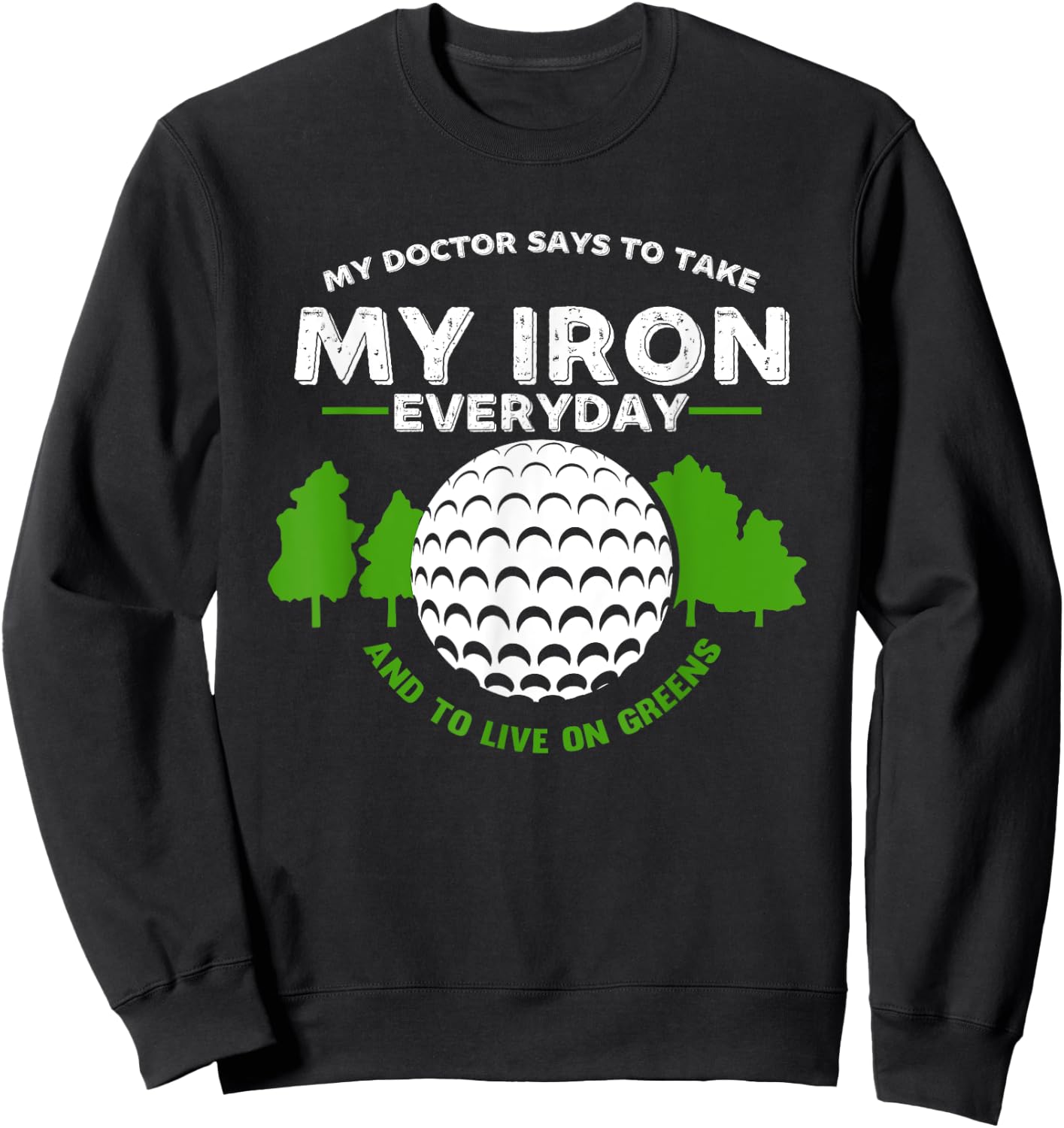 My Doctor Says To Take Iron And Live On Greens | Golfer Golf Sweatshirt - Sweatshirt | Black