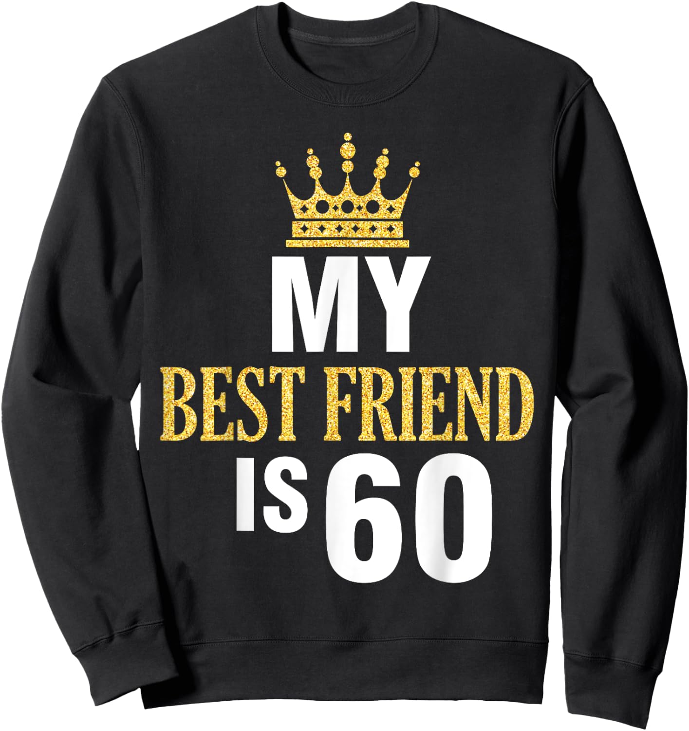 My Best Friend Is 60 Years Old Happy Birthday To Me Him Her Sweatshirt - Sweatshirt | Black