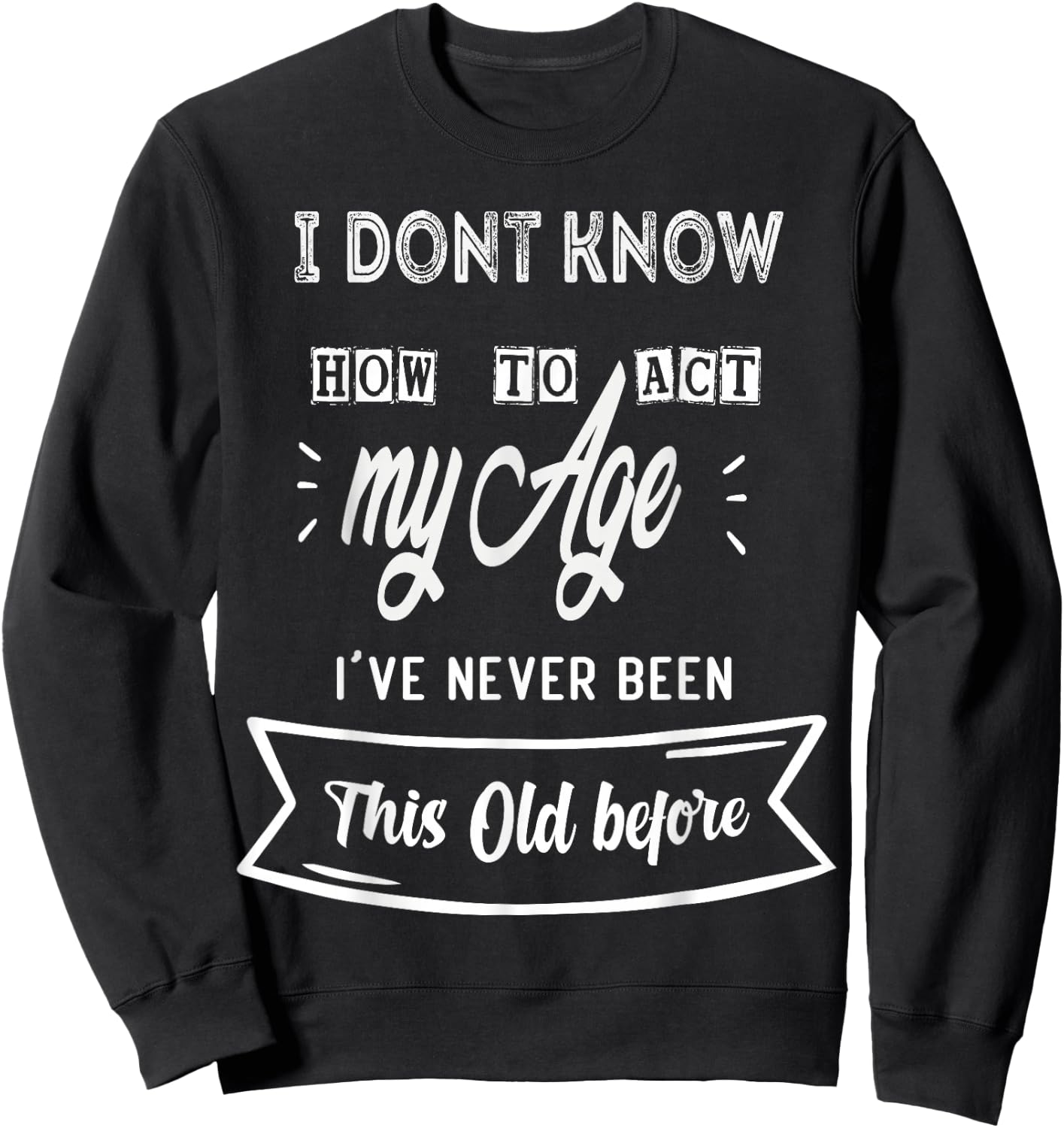 Funny Old People sayings ,I Don't know how to act my Age Sweatshirt - Sweatshirt | Black