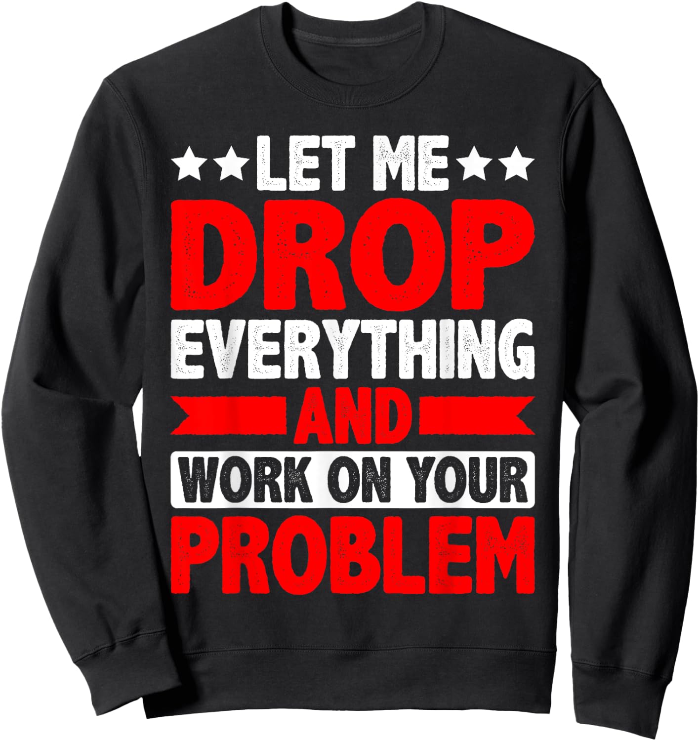 Let Me Drop Everything And Work On Your Problem Sweatshirt - Sweatshirt | Black