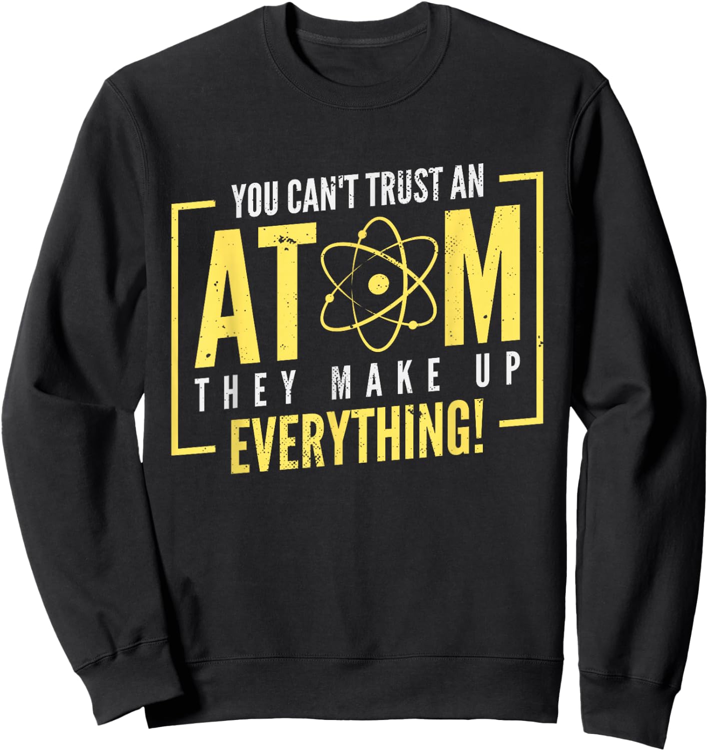 You Can't Trust An Atom They Make Up Everything | Chemistry Sweatshirt - Sweatshirt | Black