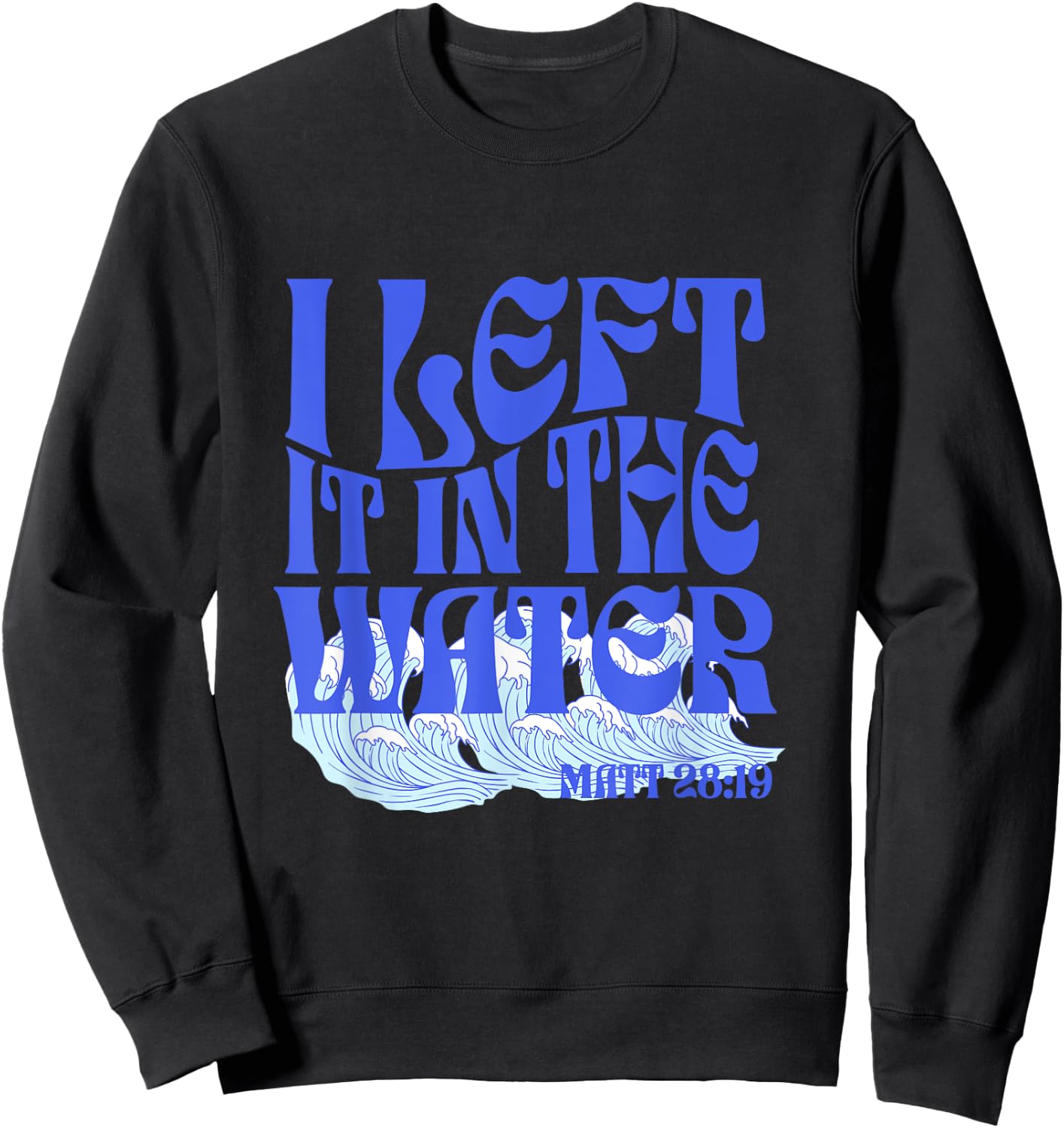 Christian Baptism I Left it in the Water Matthew 28:19 Sweatshirt - Sweatshirt | Black
