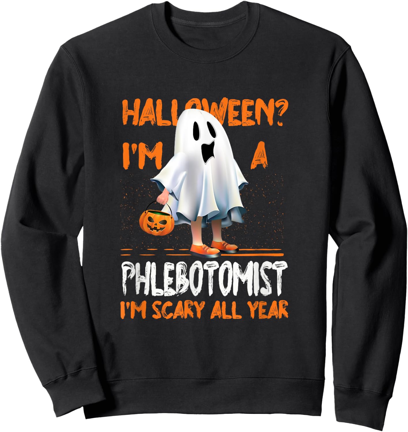 Phlebotomist I'm Scary All Year Halloween Phlebotomy Spooky Sweatshirt - Sweatshirt | Black