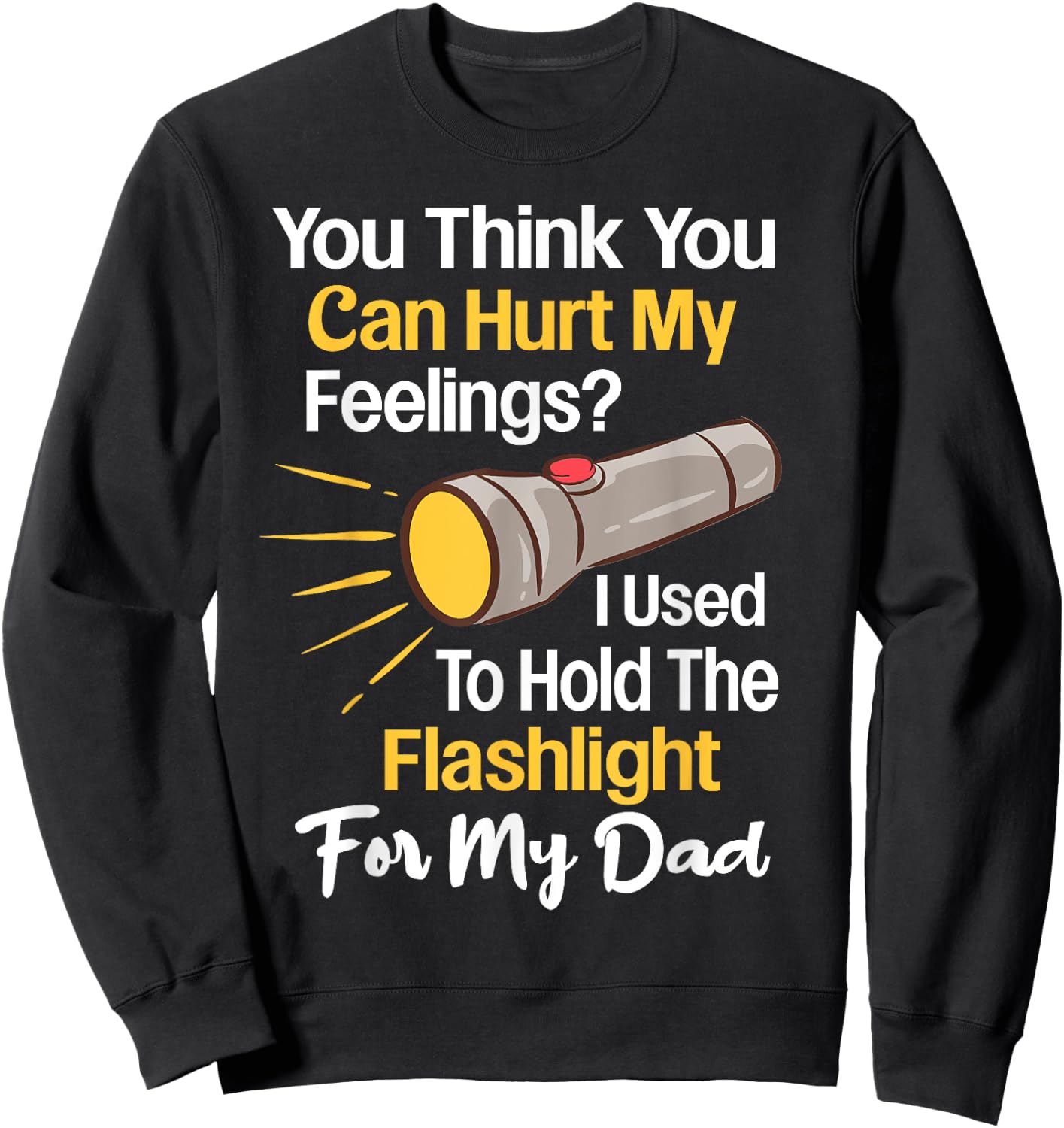 You Can't Hurt My Feelings Used To Hold Flashlight Dad Funny Sweatshirt - Sweatshirt | Black