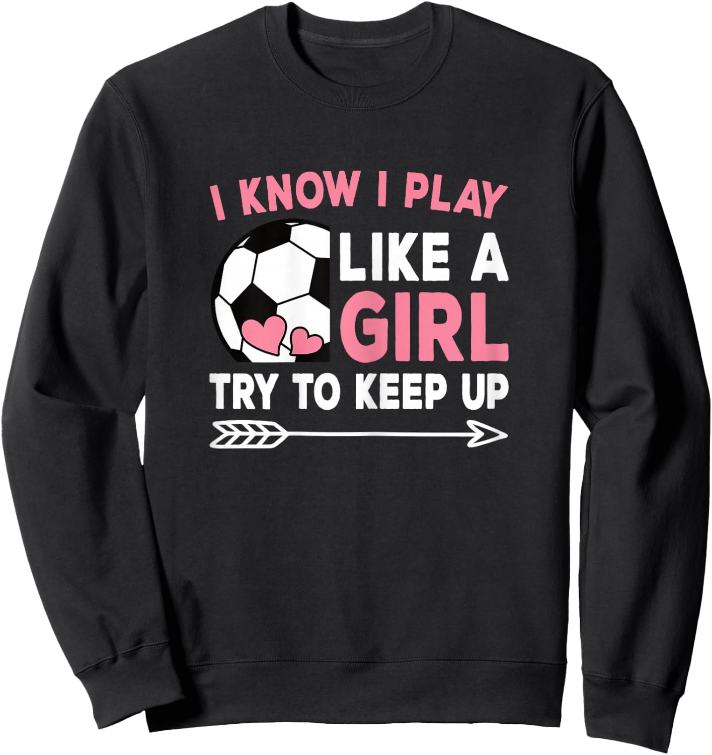I Know I Play Like A Girl Try To Keep Up Cute Soccer Women Sweatshirt - Sweatshirt | Black