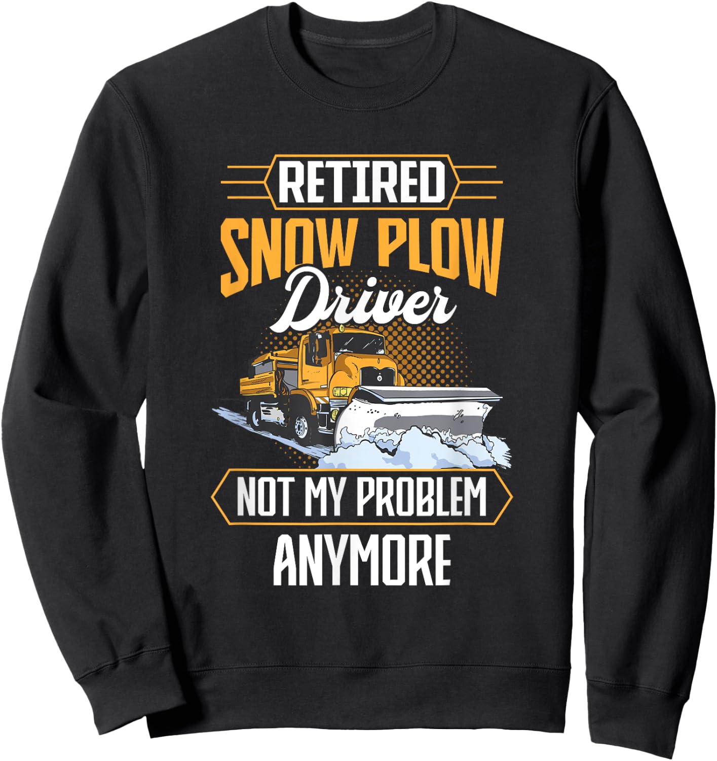 Snow Plow Truck Retired not my problem Snow Plow Driver Sweatshirt - Sweatshirt | Black