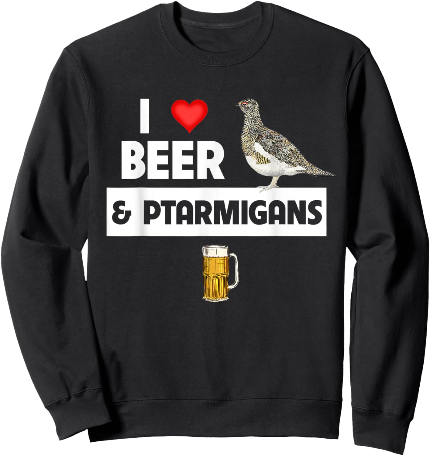 I Love Beer and Willow Ptarmigans Alaskan State Bird Watcher Sweatshirt - Sweatshirt | Black