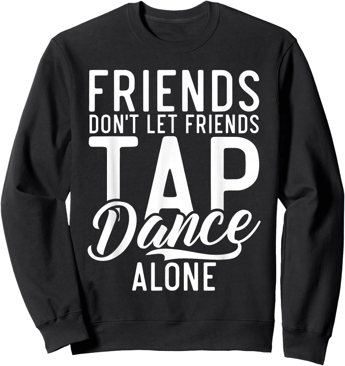Friends Dont let Friend Tap Dance Alone Tap Dance Friends Sweatshirt - Sweatshirt | Black