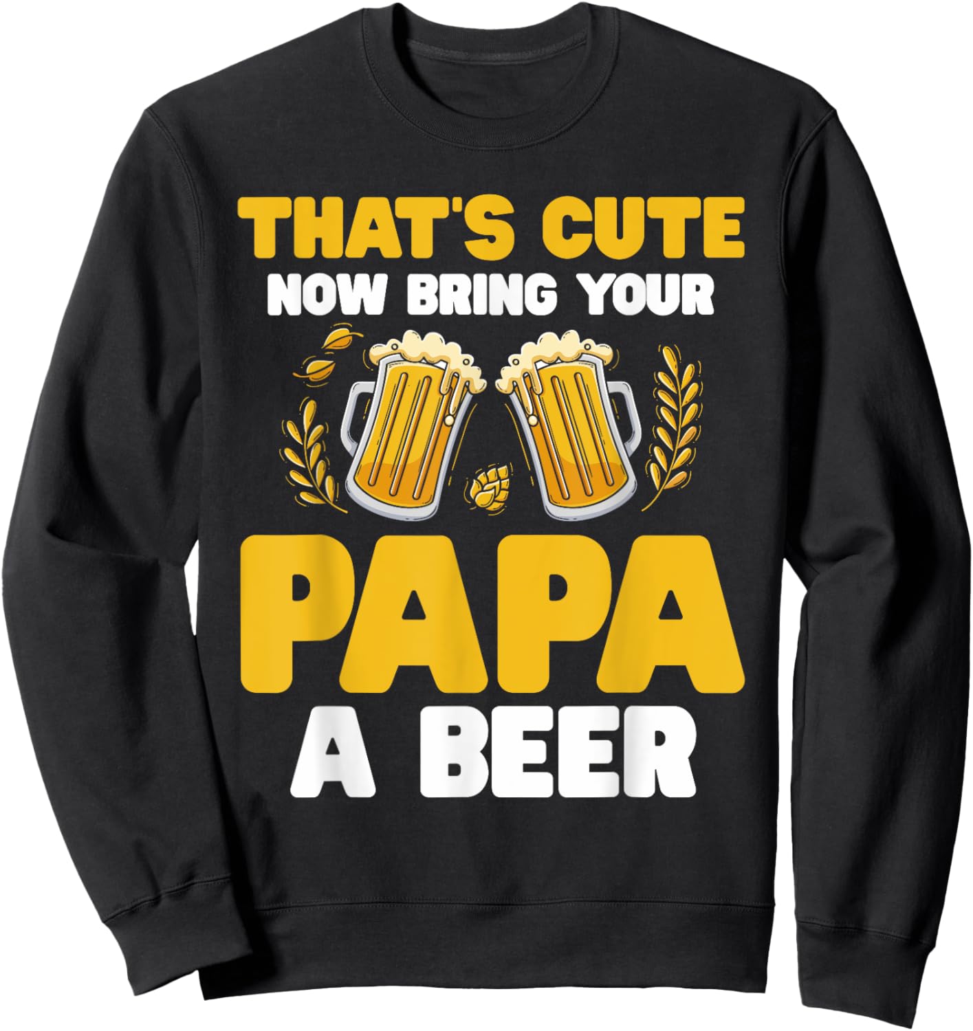 That's Cute Now Bring Your Papa A Beer Sweatshirt - Sweatshirt | Black