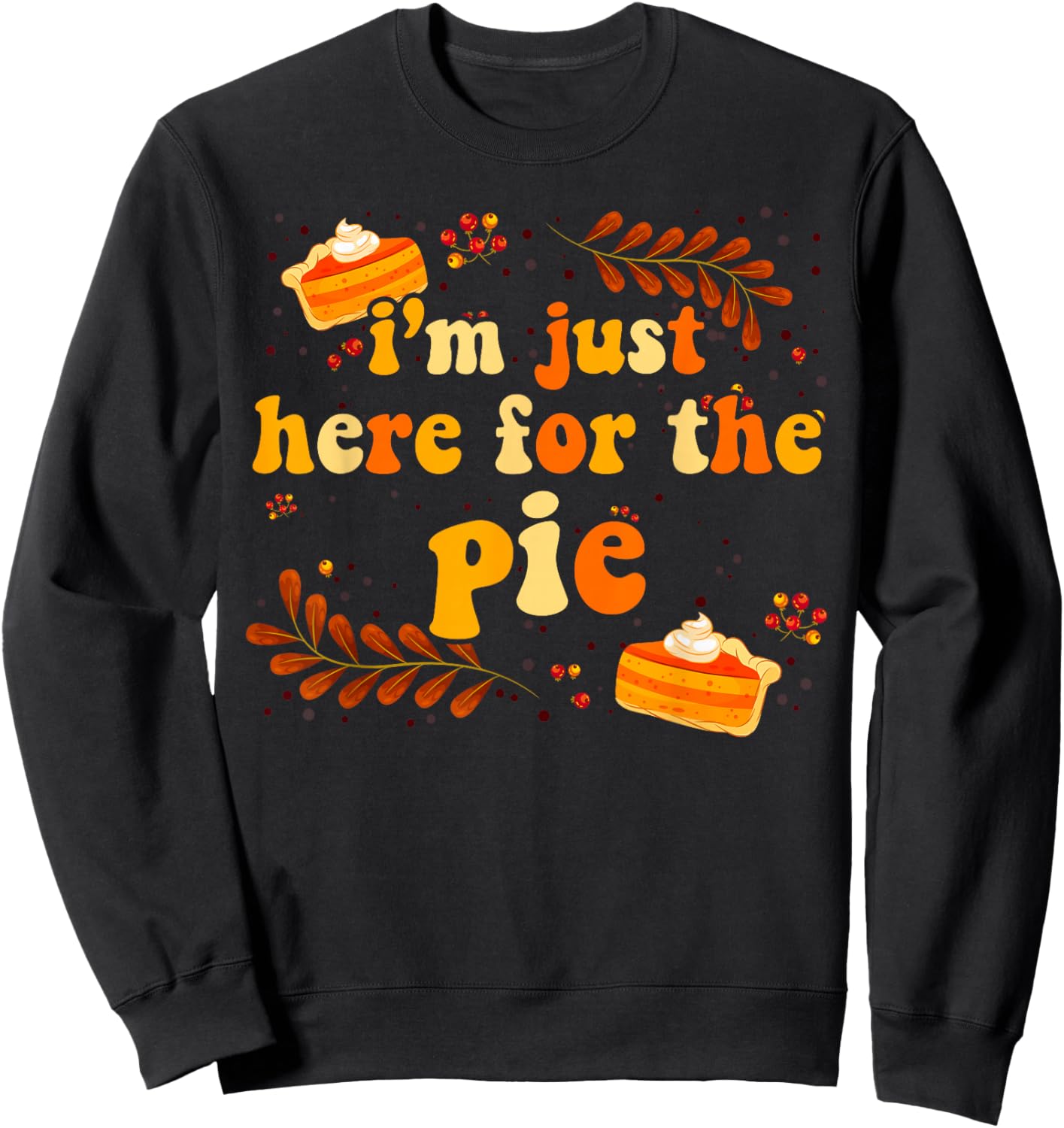 I'm Just Here For The Pie Thanksgiving Pie Thanksgiving Pie Sweatshirt - Sweatshirt | Black