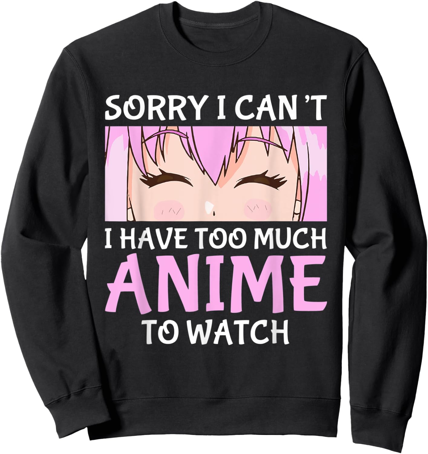 I Cant I Have Too Much Anime To Watch Otaku Anime Merch Sweatshirt - Sweatshirt | Black