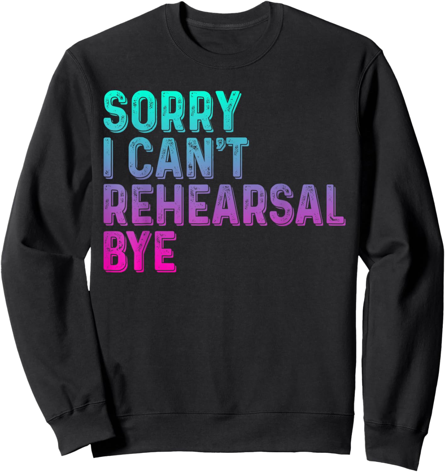 Theater Thespian Sorry I Can't Rehearsal Bye Drama Sweatshirt - Sweatshirt | Black