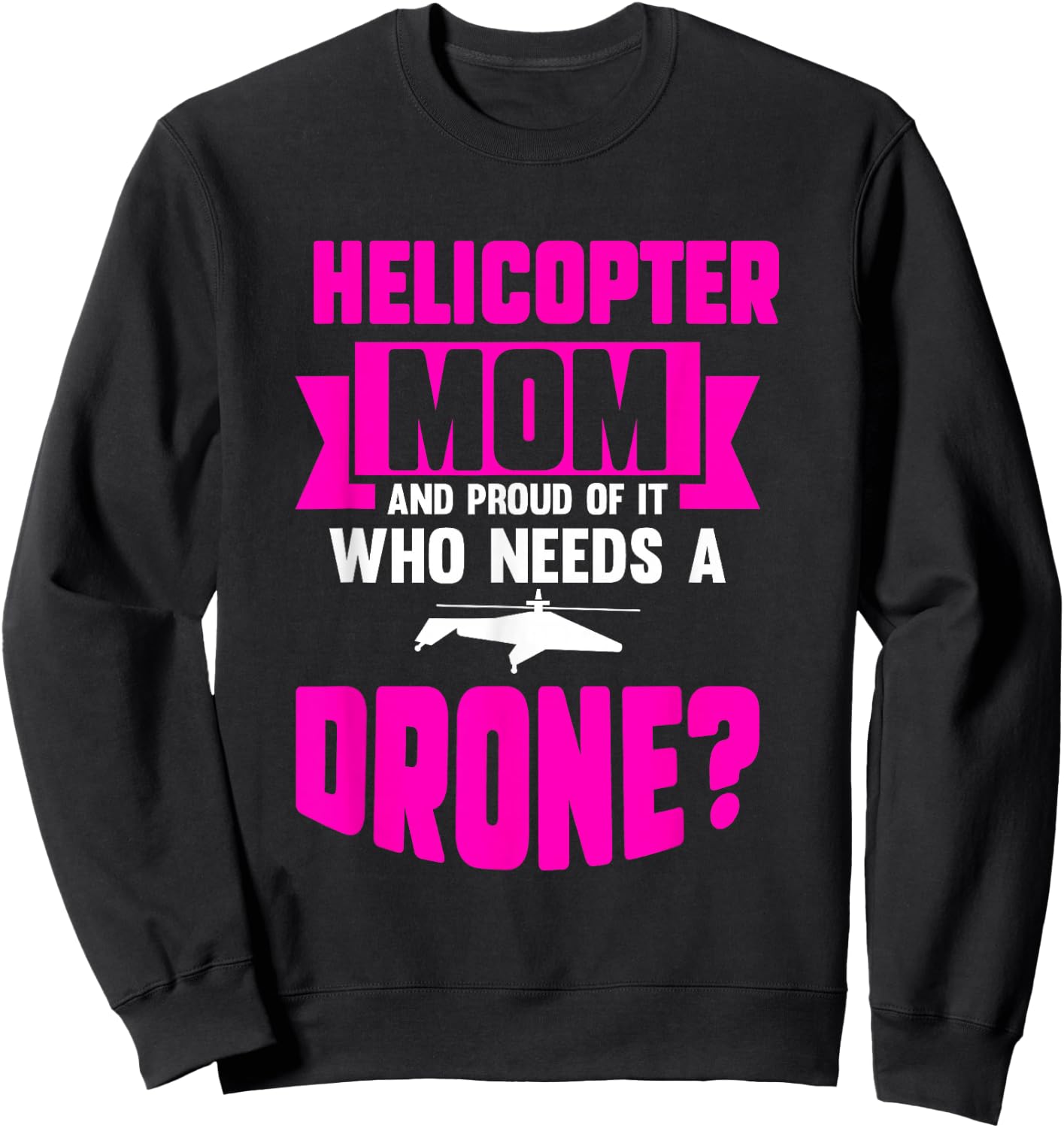 Helicopter Mom And Proud Of It Who Needs A Drone Sweatshirt - Sweatshirt | Black