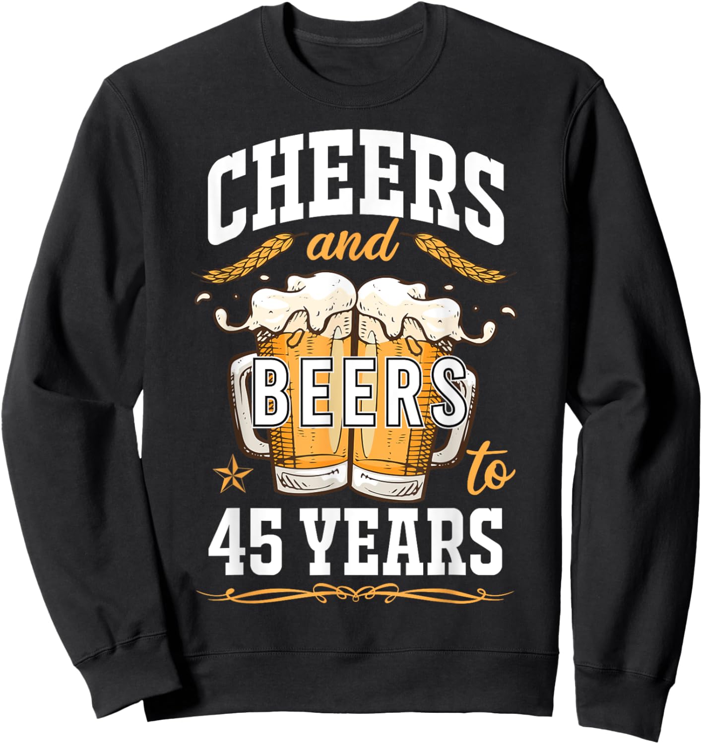 Cheers and Beers To 45 Year Old Birthday Drunk 45th B-Day Sweatshirt - Sweatshirt | Black