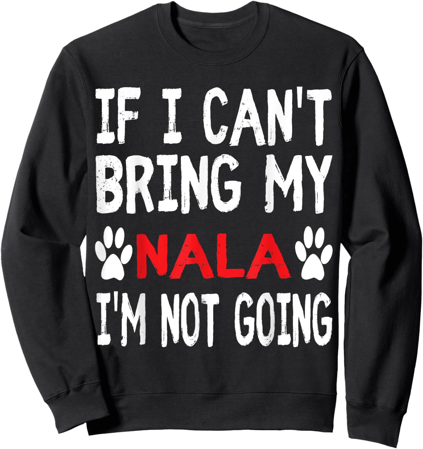 If I Can't Bring My Dog NALA I'm Not Going Cute Dog Paw Sweatshirt - Sweatshirt | Black