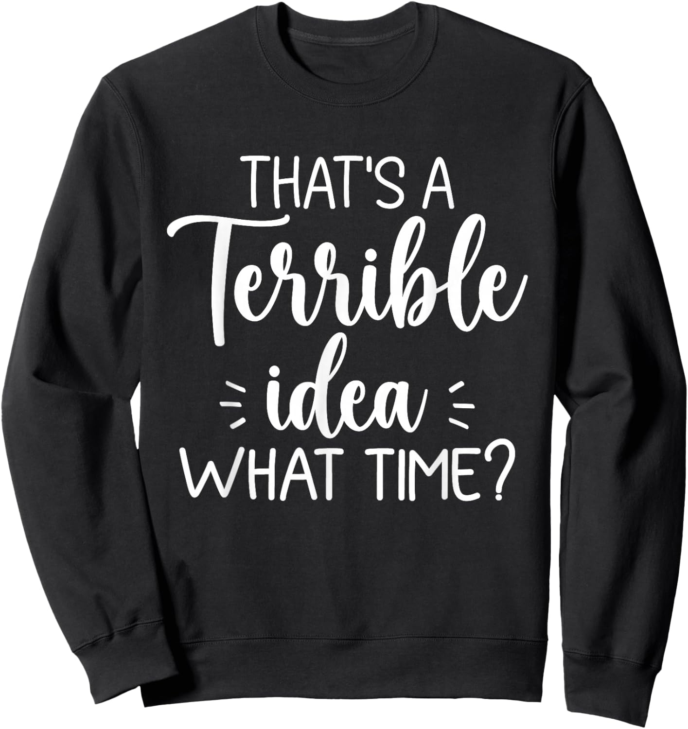 That’s A Terrible Idea What Time? Funny Saying Sarcastic Sweatshirt - Sweatshirt | Black