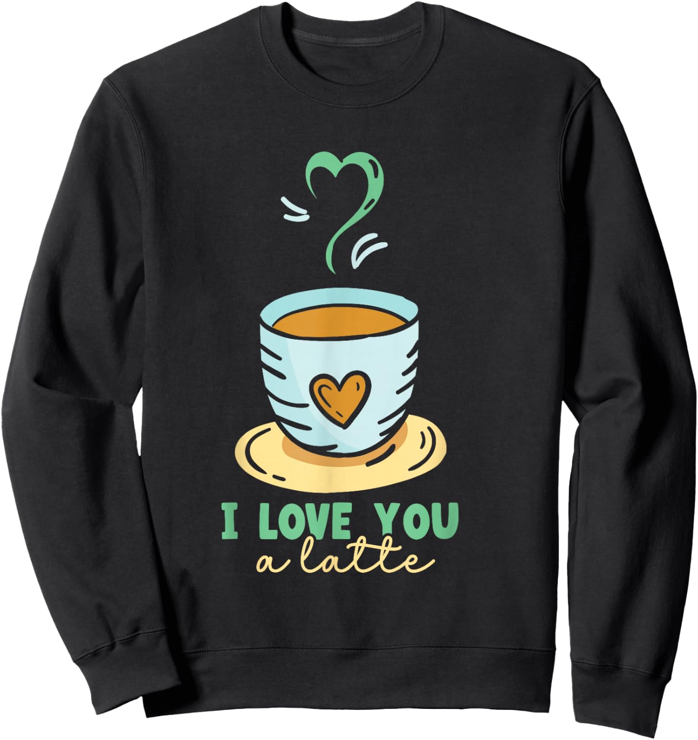 I Love You A Latte Coffees Coffee Cafe Lovers Sweatshirt - Sweatshirt | Black