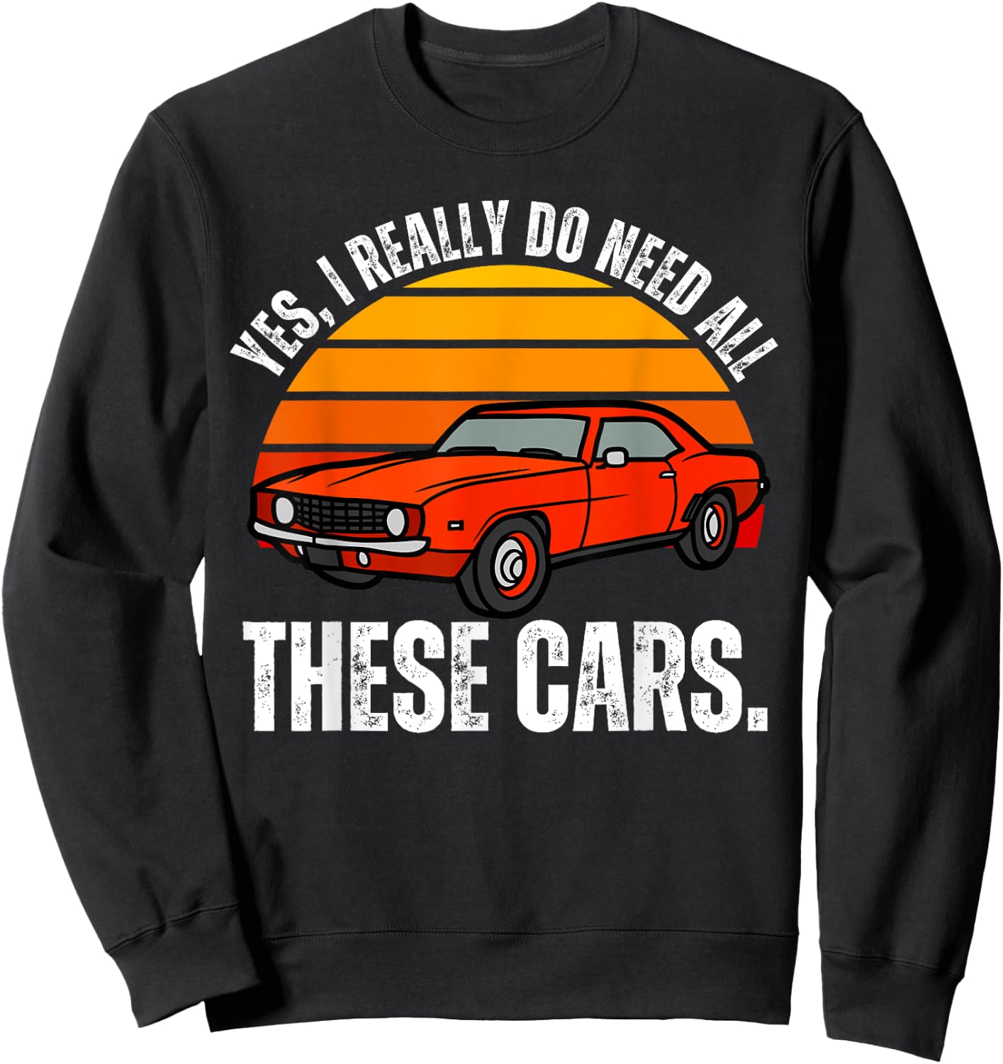 Yes I Really Do Need All These Cars Funny Car Enthusiast Sweatshirt - Sweatshirt | Black