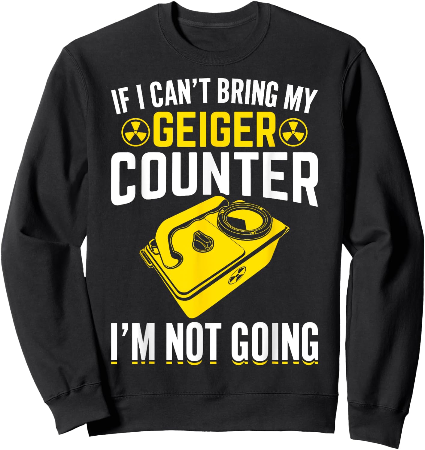 If I Can't Bring My Geiger Counter Funny Nuclear Engineer Sweatshirt - Sweatshirt | Black