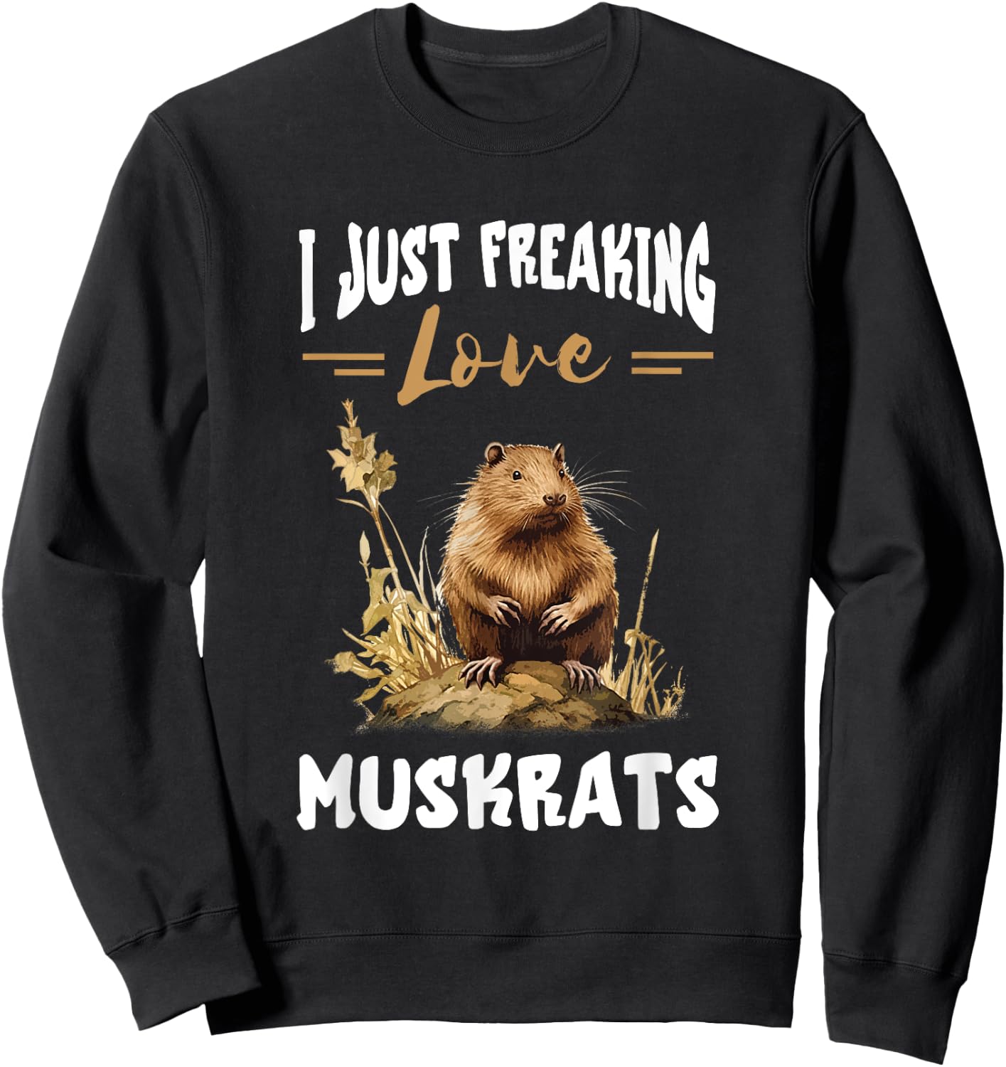 Muskrat I Just Freaking Love Muskrats Animal Muskrat Lover Sweatshirt - Sweatshirt | Black