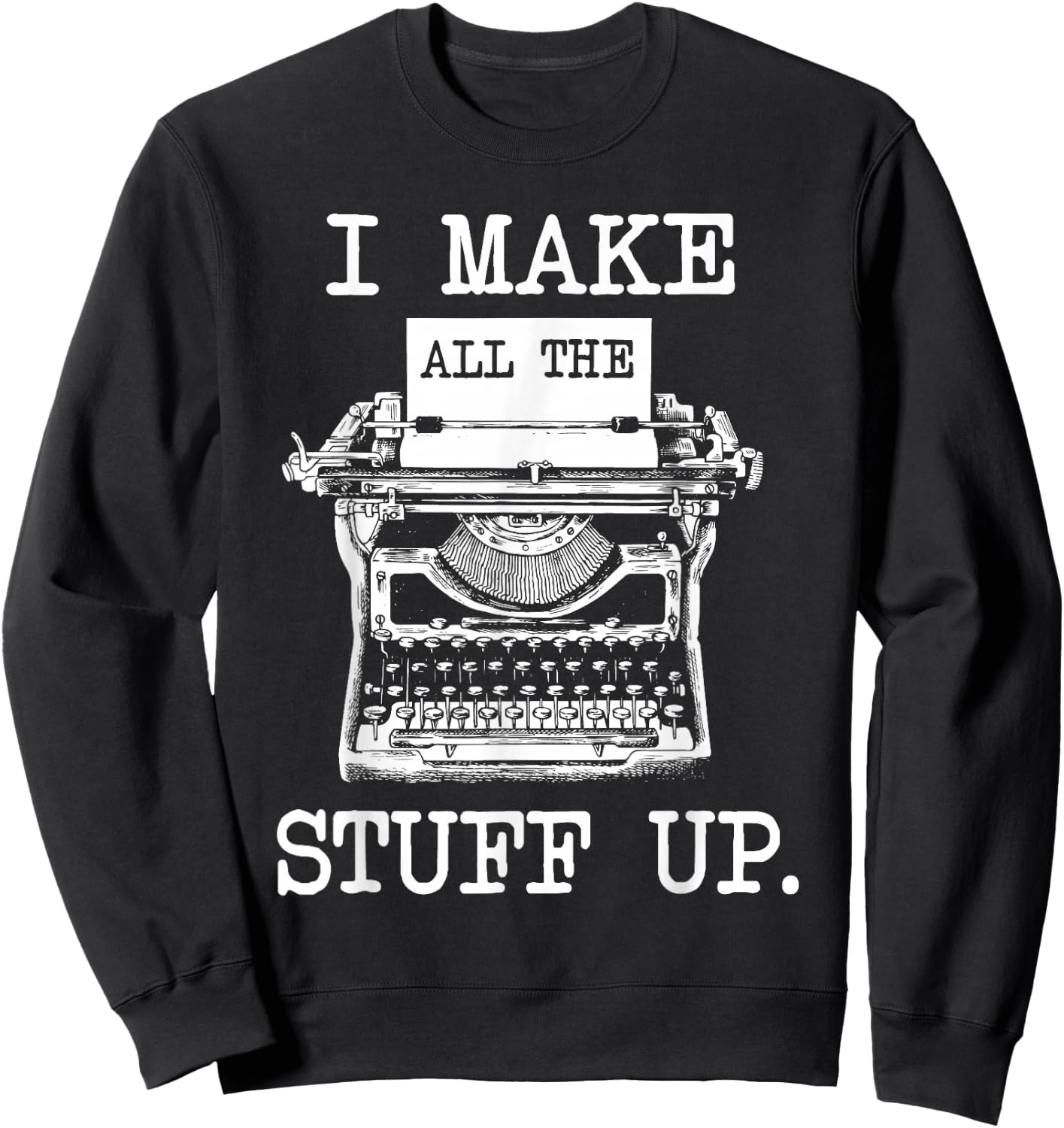 I Make All The Stuff Up - Author Book Writer Novelist Poet Sweatshirt - Sweatshirt | Black
