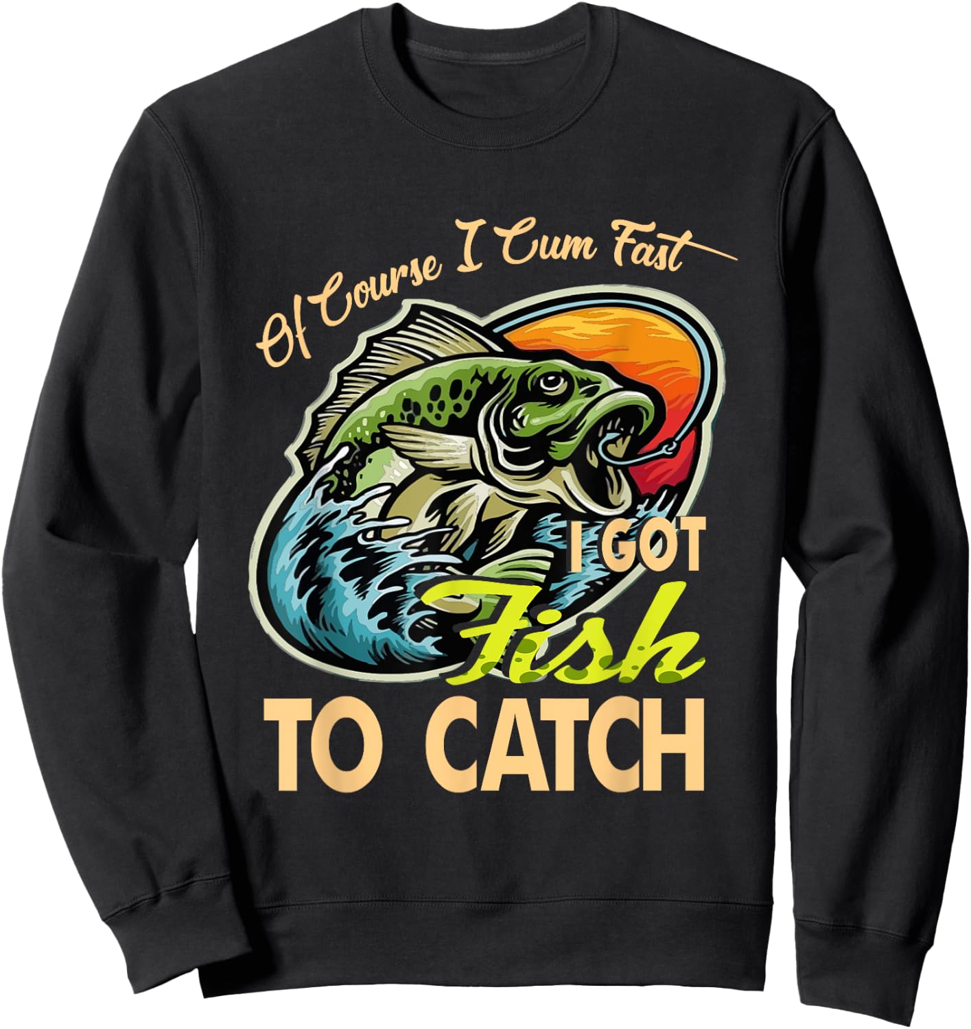 Of Course I Cumfast I Got Fish To Catch Men Funny Fishing Sweatshirt - Sweatshirt | Black