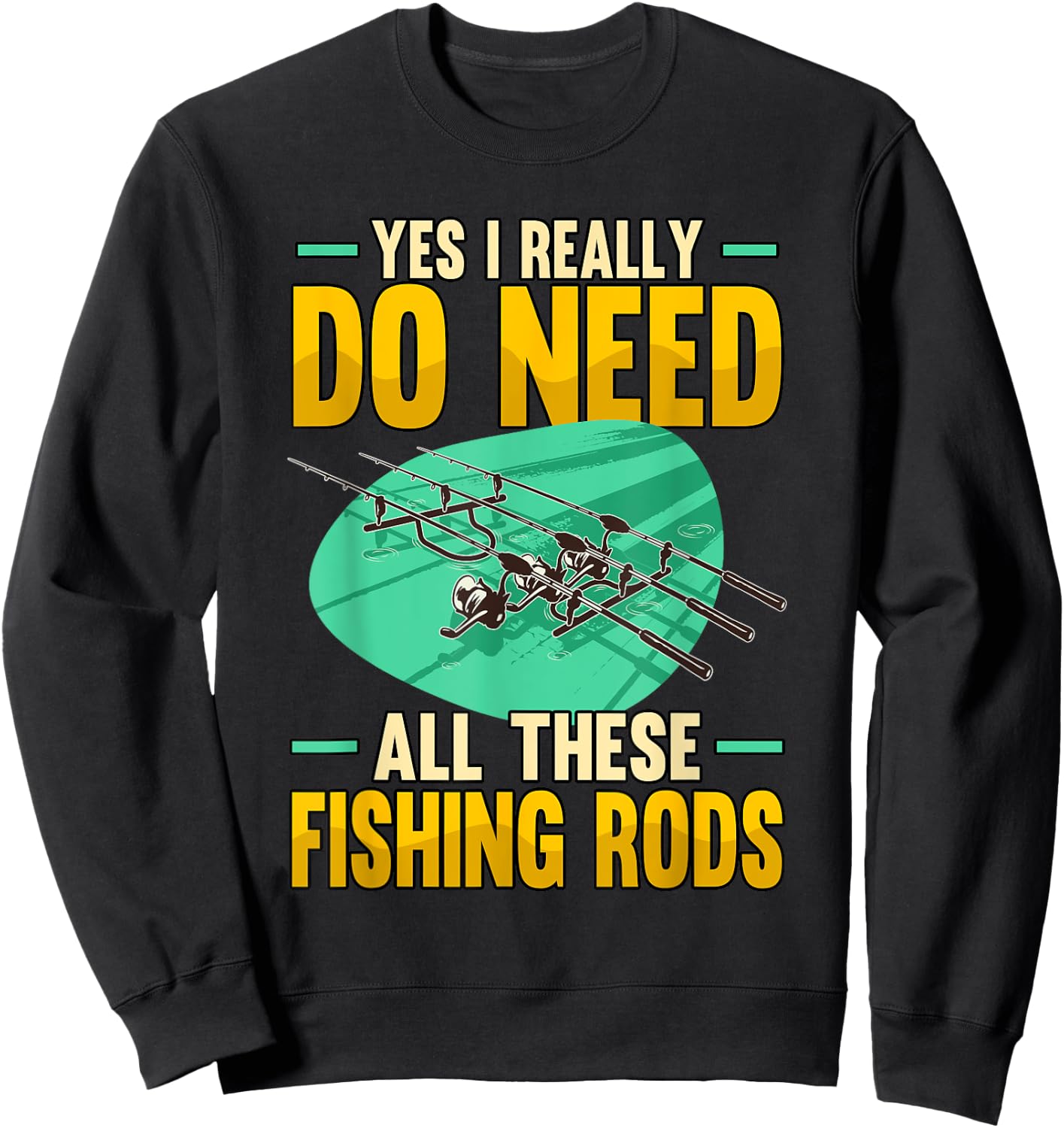 Yes I Really Do Need All These Fishing Rods Funny Sweatshirt - Sweatshirt | Black