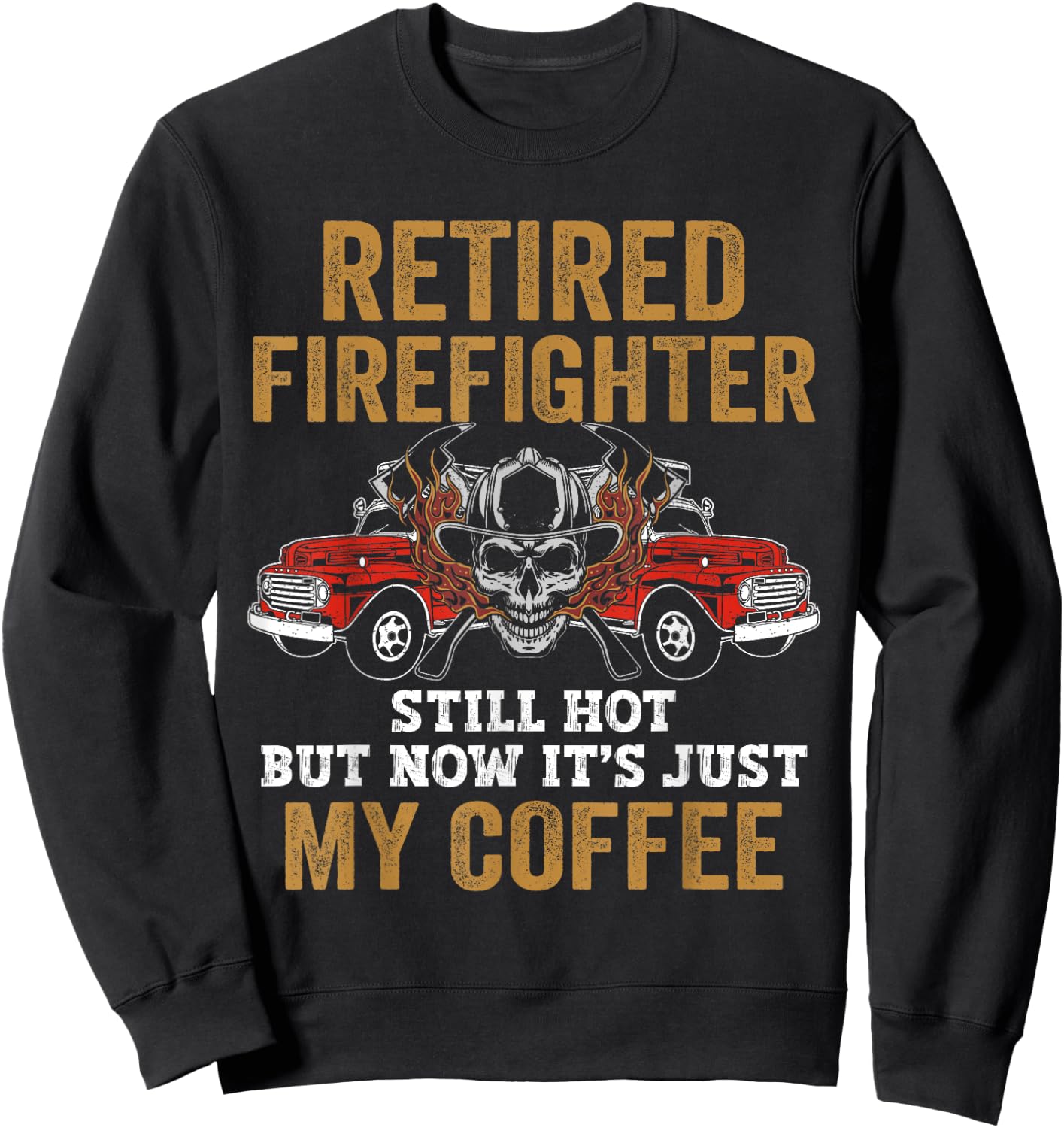 Retired Firefighter Still Hot But Now It's Just My Coffee Sweatshirt - Sweatshirt | Black