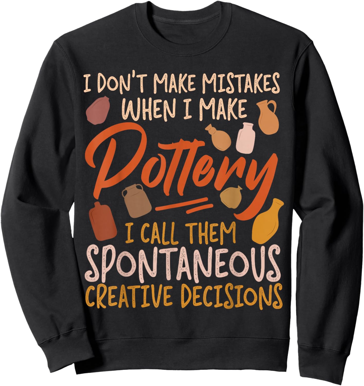 Pottery Ceramics Artist I Don't Make Mistakes When I Make Sweatshirt - Sweatshirt | Black