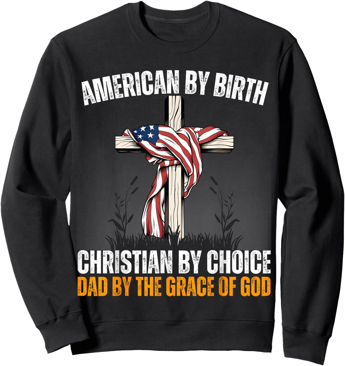 American By Birth Christian By Choice Dad By The Grace Daddy Sweatshirt - Sweatshirt | Black