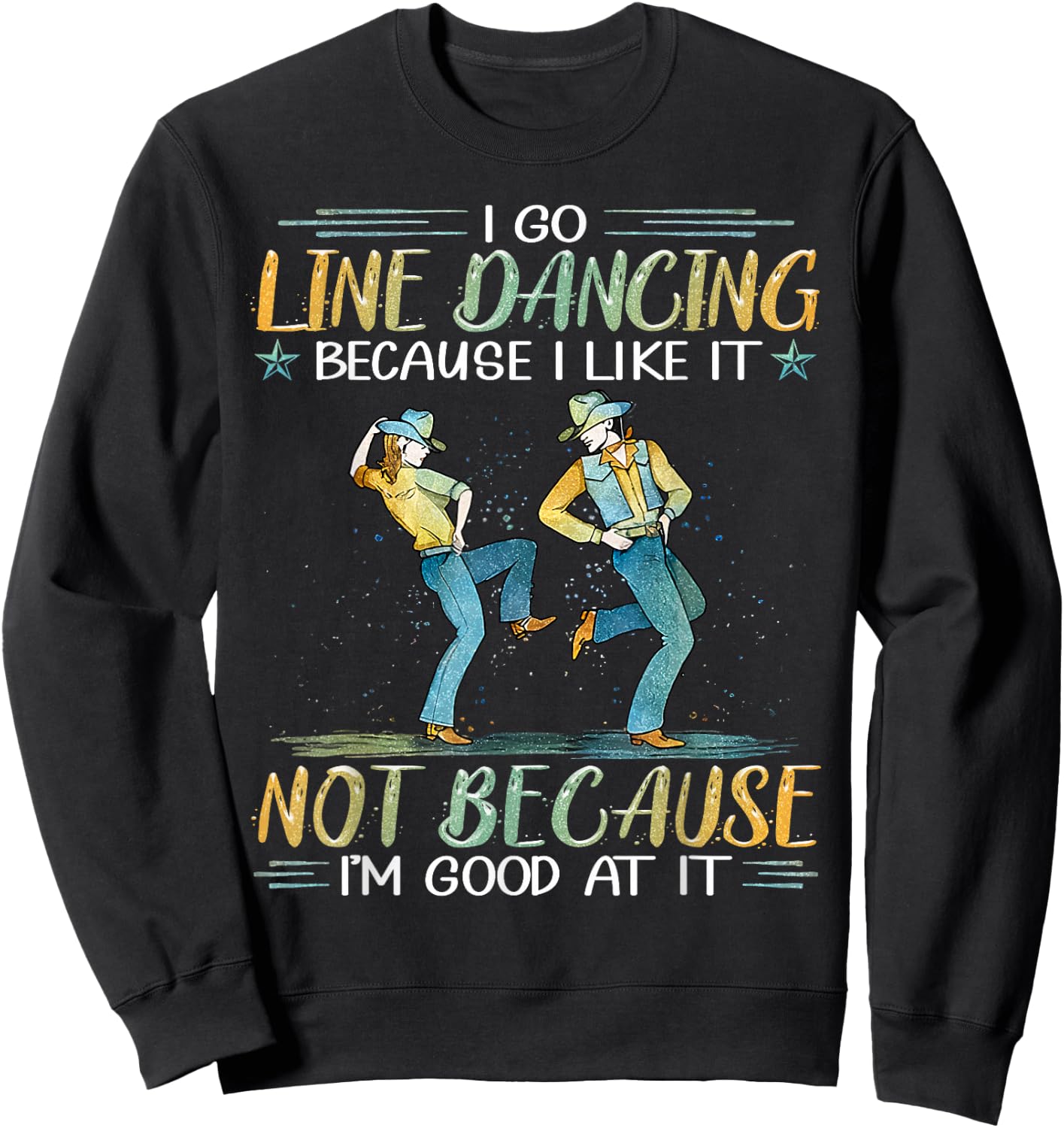 I Go Line Dancing Because I Like It Not Because I'm Good At Sweatshirt - Sweatshirt | Black
