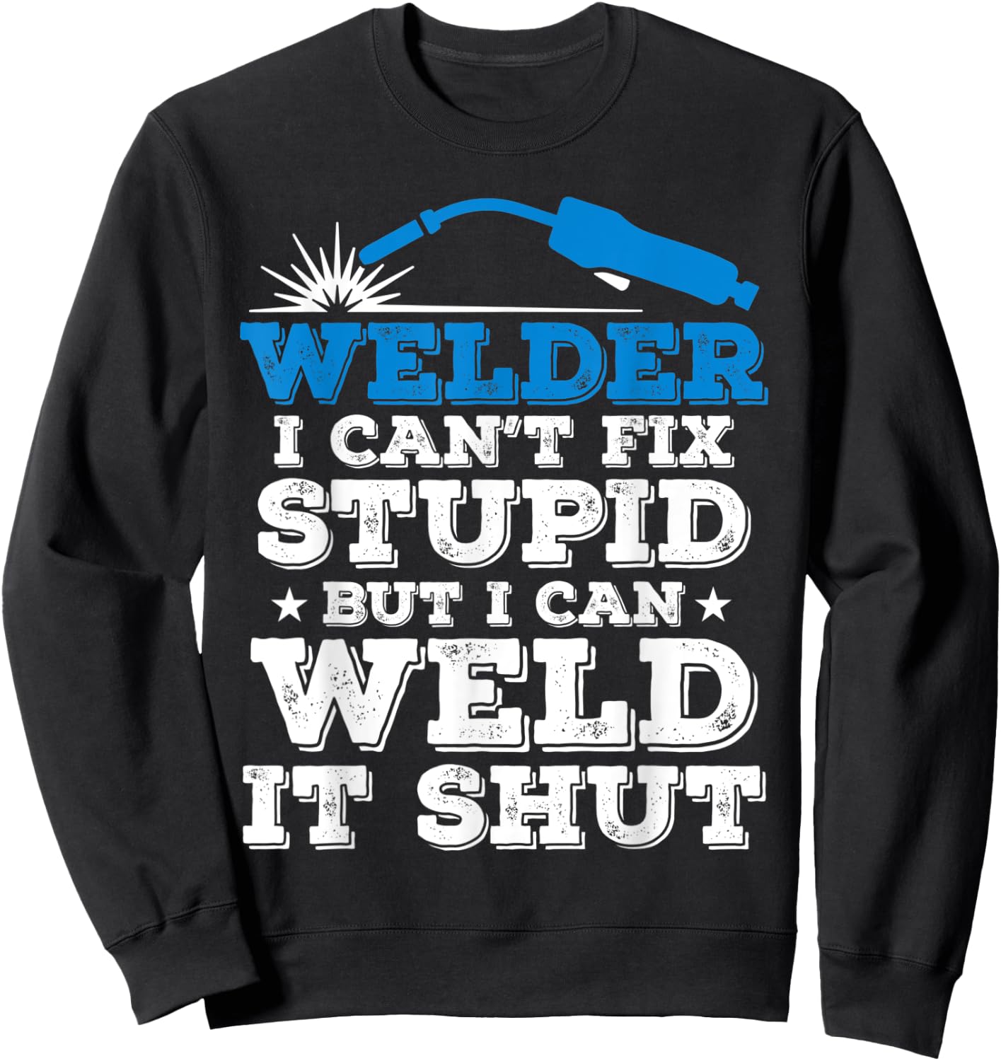 Welder i cant fix stupid but i can weld it shut Sweatshirt - Sweatshirt | Black