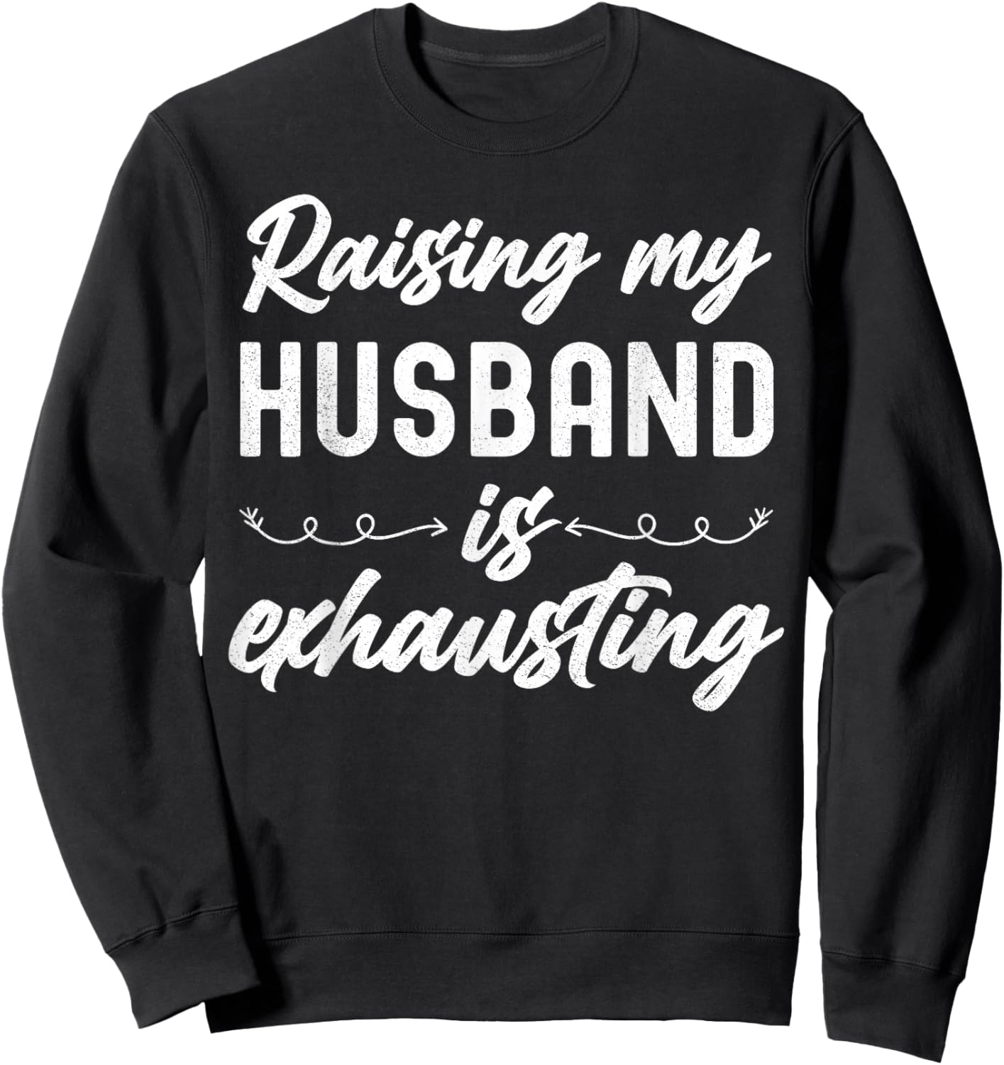 Raising My Husband Is Exhausting Wife Funny Saying Sweatshirt - Sweatshirt | Black