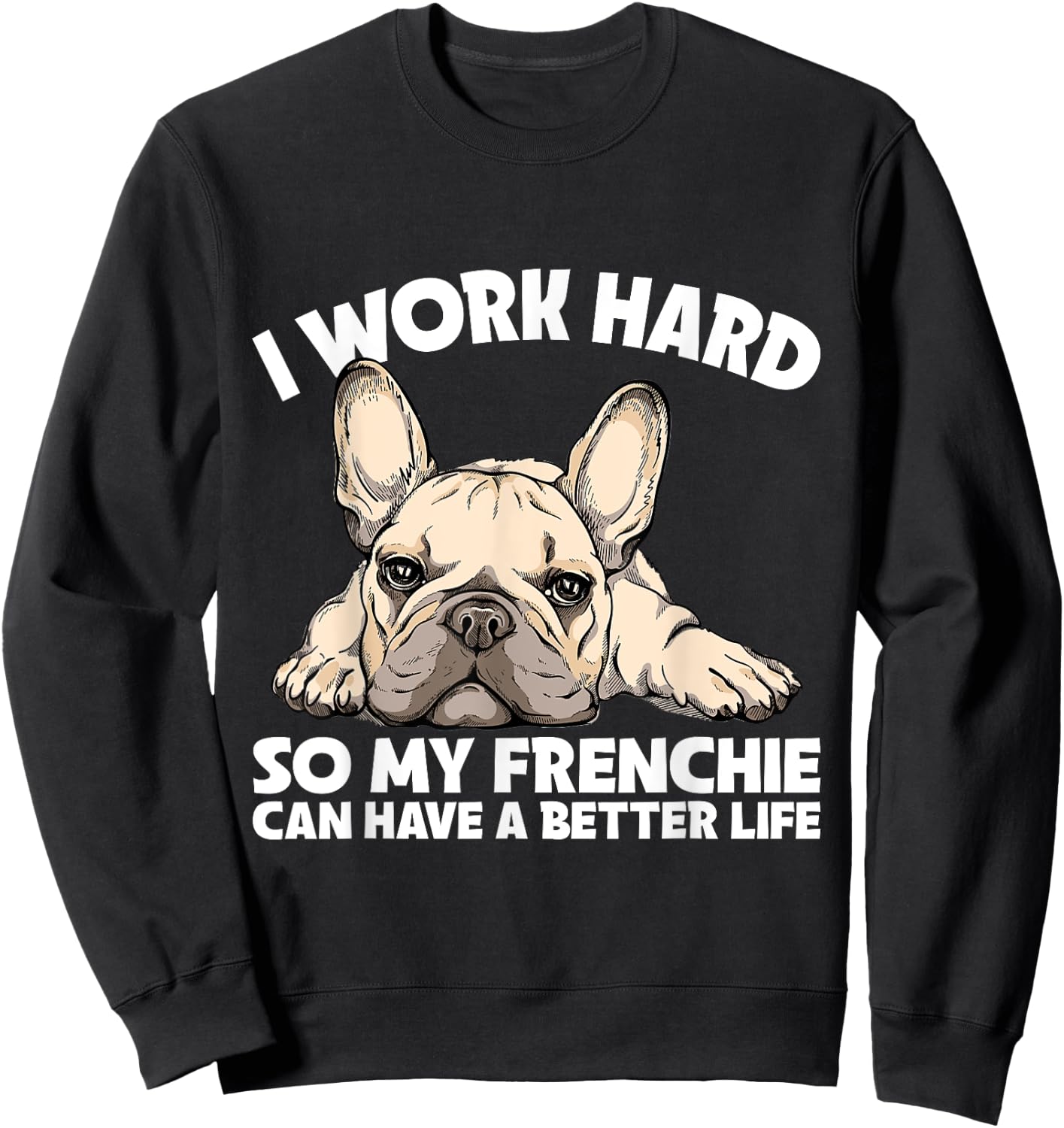 I Work Hard So My Frenchie Can Have A Better Life Gift Sweatshirt - Sweatshirt | Black
