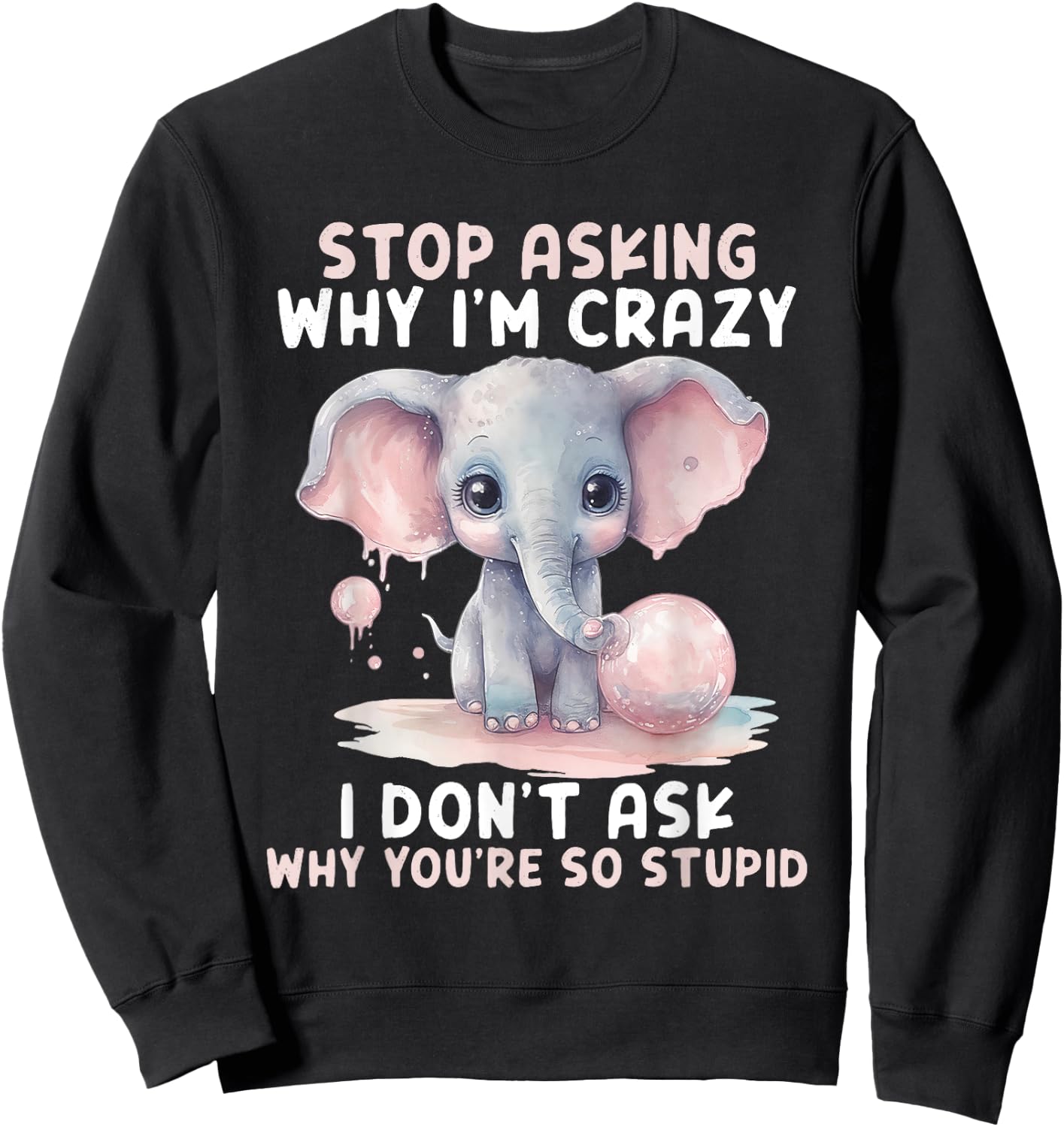 Stop Asking Why I'm So Crazy Not Ask Why You Stupid Sweatshirt - Sweatshirt | Black