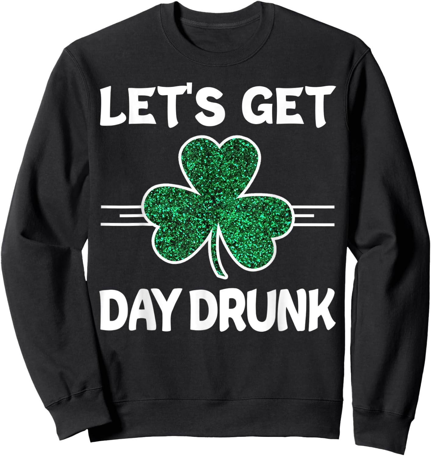 Let's Get Day Drunk St Patricks Day Irish Drinking Shamrock Sweatshirt - Sweatshirt | Black