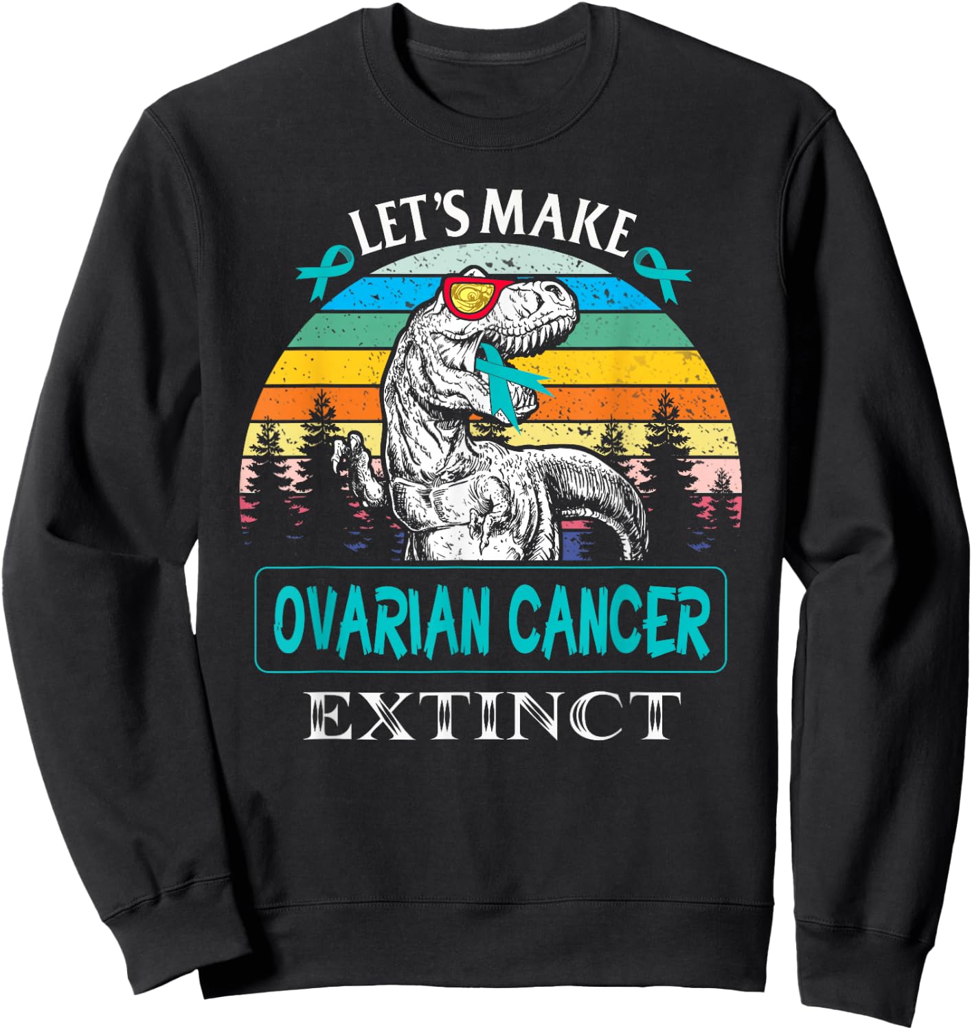 Let's Make Ovarian Cancer Extinct Dinosaur Funny Sweatshirt - Sweatshirt | Black