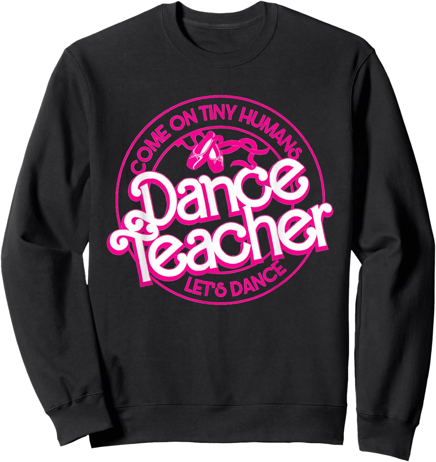 Dance Teacher Come On Tiny Humans Let's Dance Sweatshirt - Sweatshirt | Black
