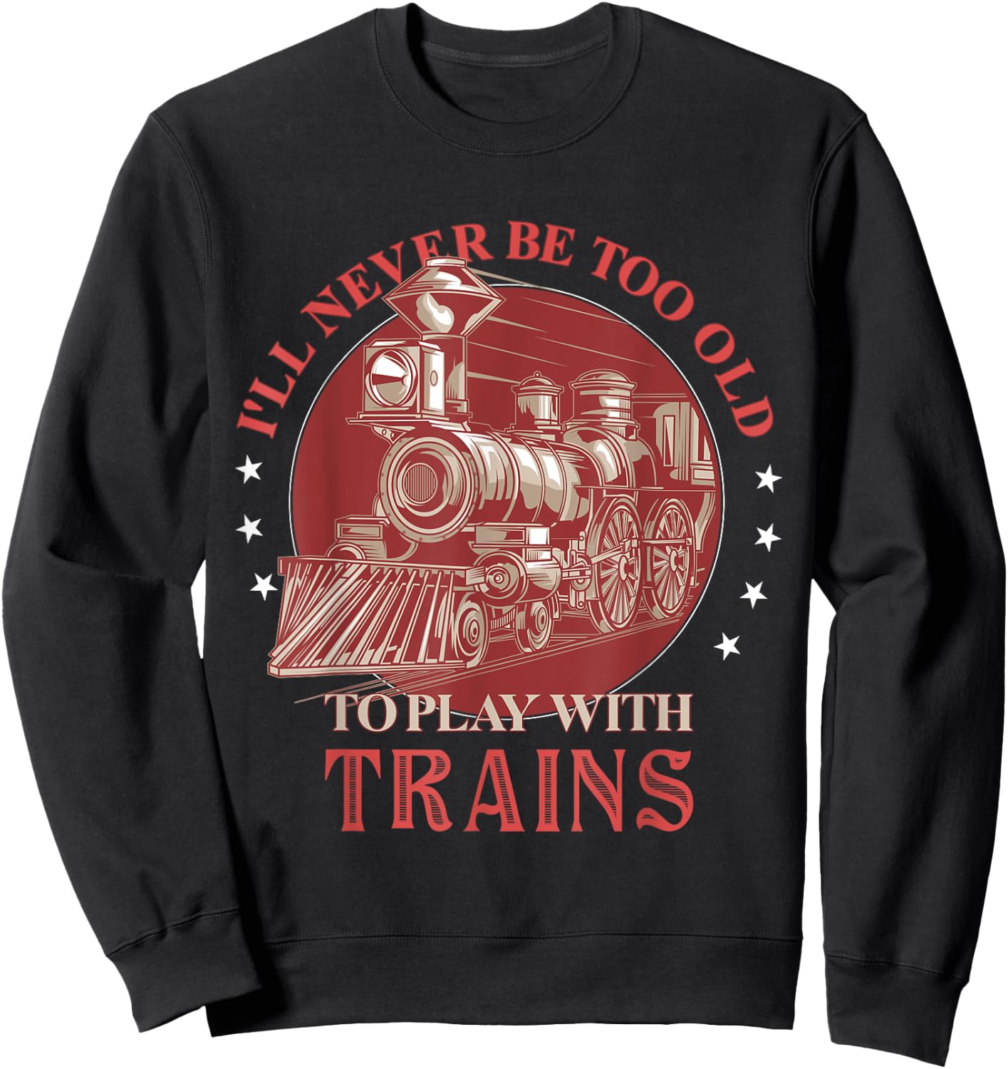 I'll Never Be Too Old TO Play With Trains Train Conductor Sweatshirt - Sweatshirt | Black